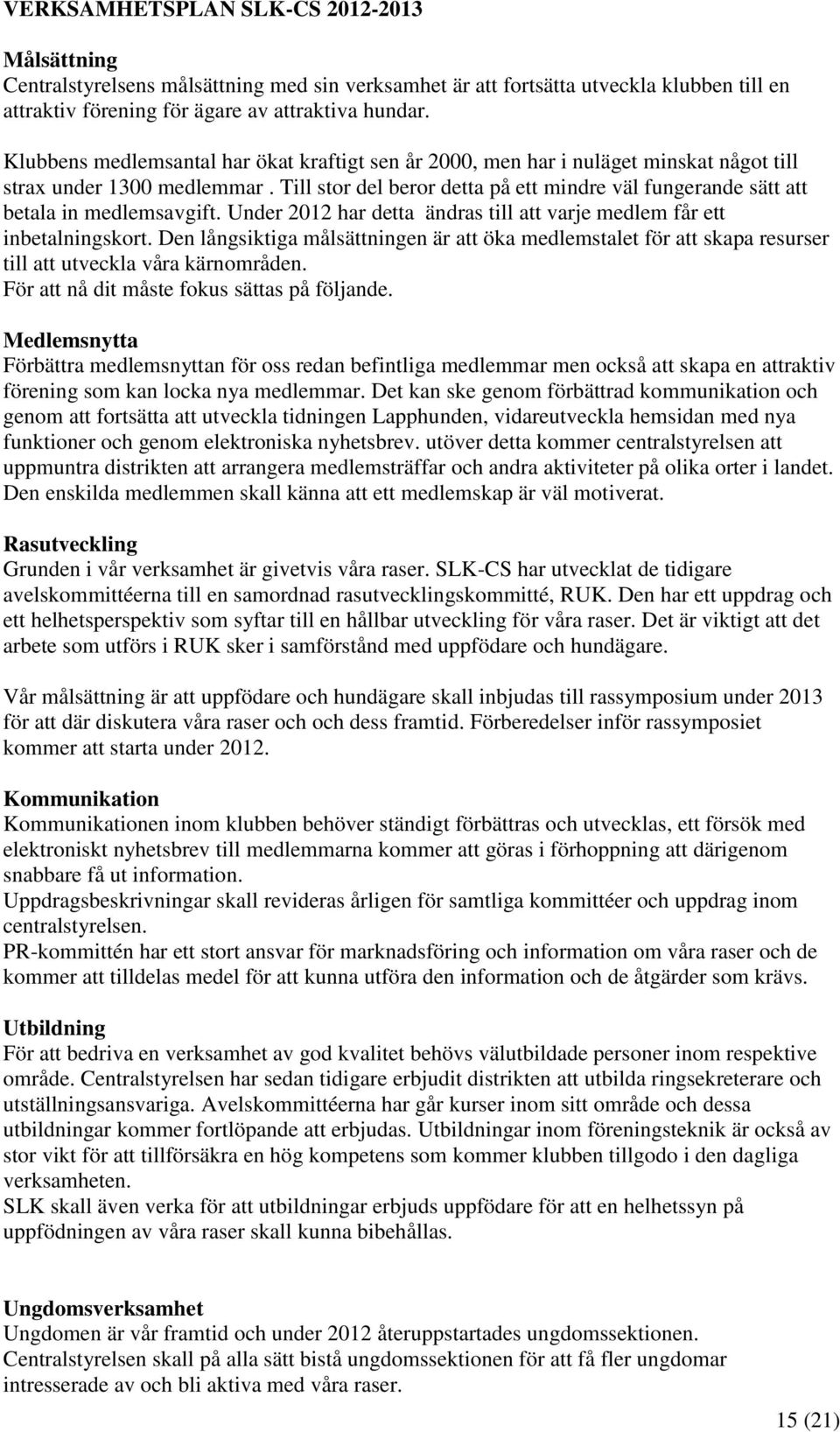 Till stor del beror detta på ett mindre väl fungerande sätt att betala in medlemsavgift. Under 2012 har detta ändras till att varje medlem får ett inbetalningskort.