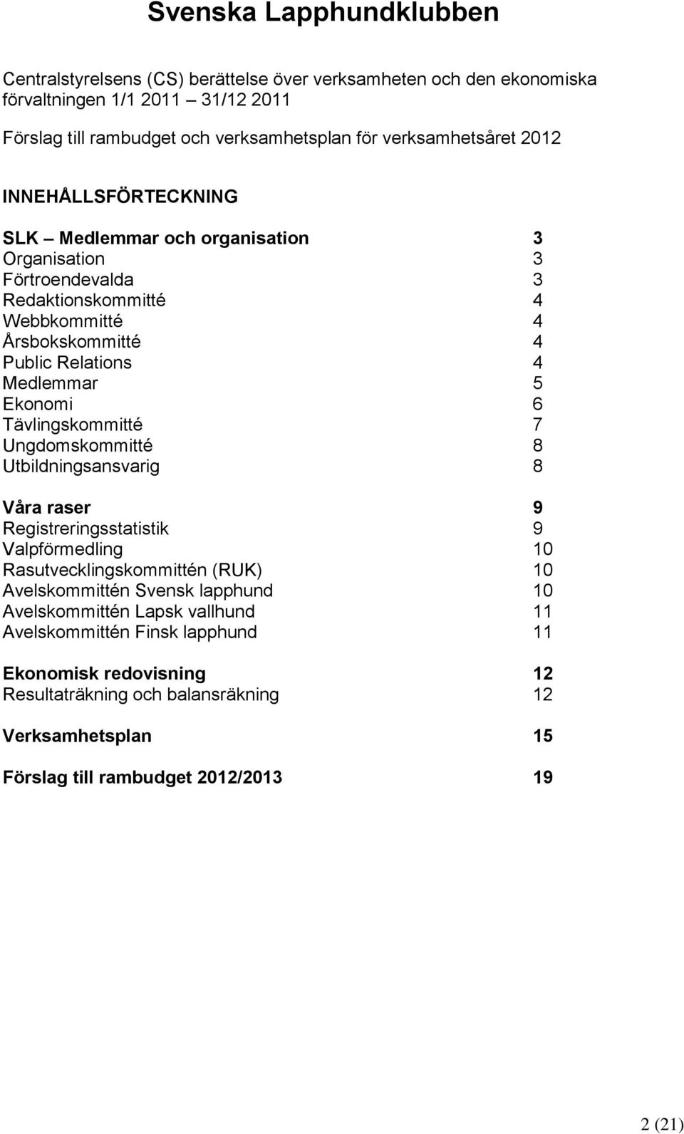 Medlemmar 5 Ekonomi 6 Tävlingskommitté 7 Ungdomskommitté 8 Utbildningsansvarig 8 Våra raser 9 Registreringsstatistik 9 Valpförmedling 10 Rasutvecklingskommittén (RUK) 10 Avelskommittén