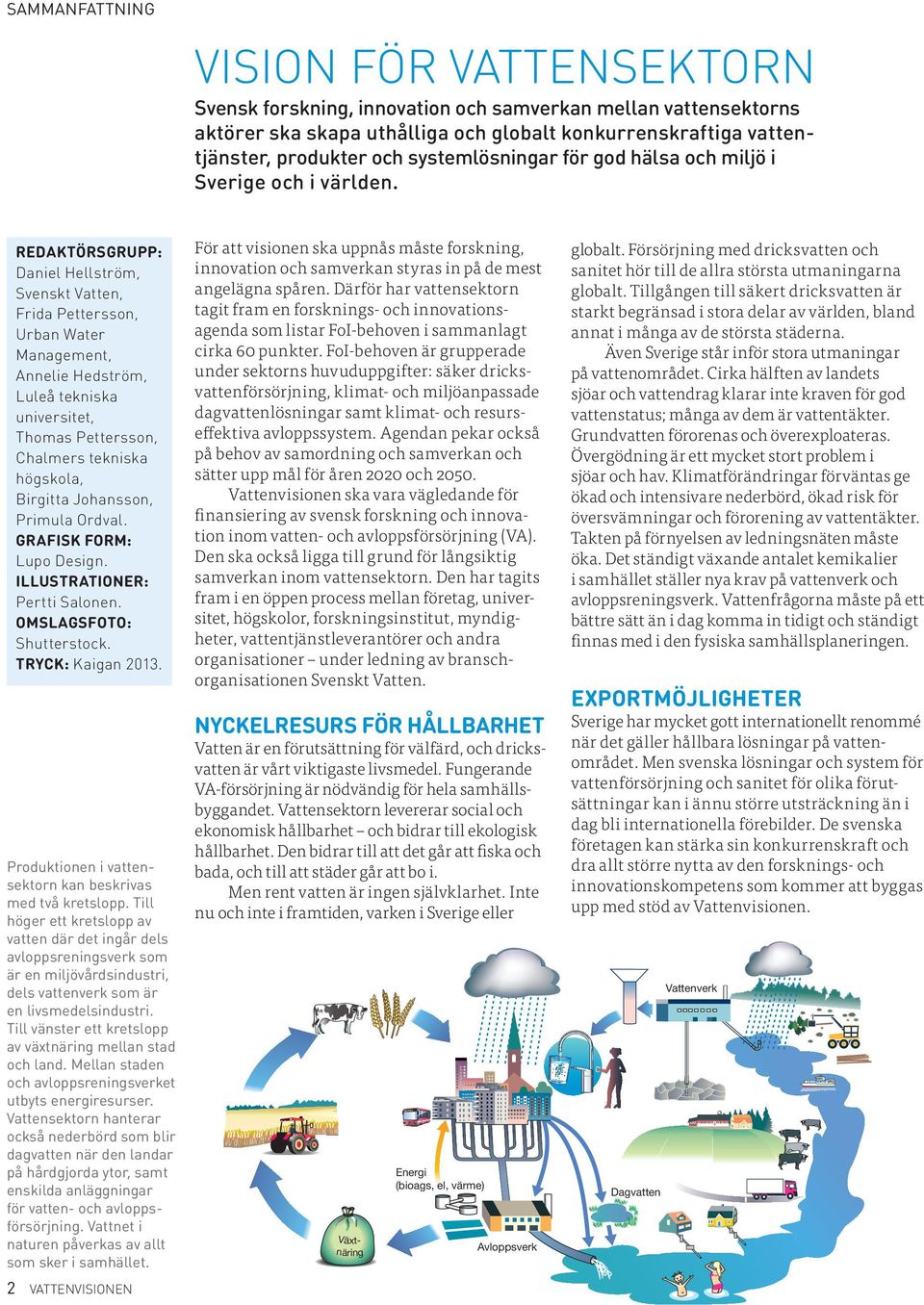 RedaKtÖRsGRUPP: Daniel Hellström, Svenskt Vatten, Frida Pettersson, Urban Water Management, Annelie Hedström, Luleå tekniska universitet, Thomas Pettersson, Chalmers tekniska högskola, Birgitta