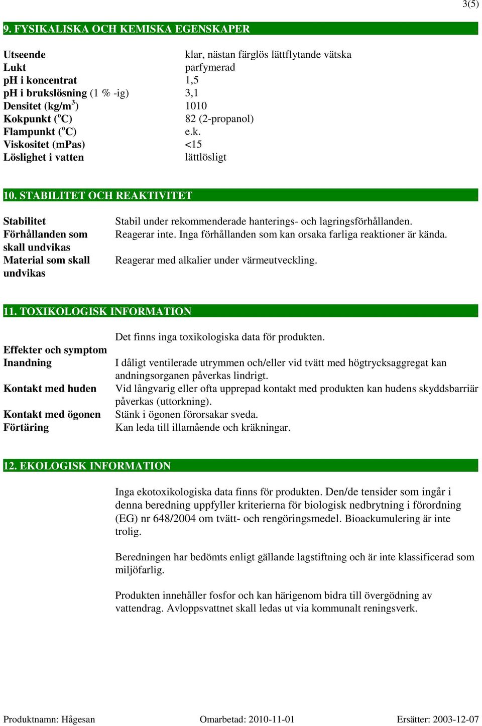 STABILITET OCH REAKTIVITET. Stabilitet Förhållanden som skall undvikas Material som skall undvikas Stabil under rekommenderade hanterings- och lagringsförhållanden. Reagerar inte.