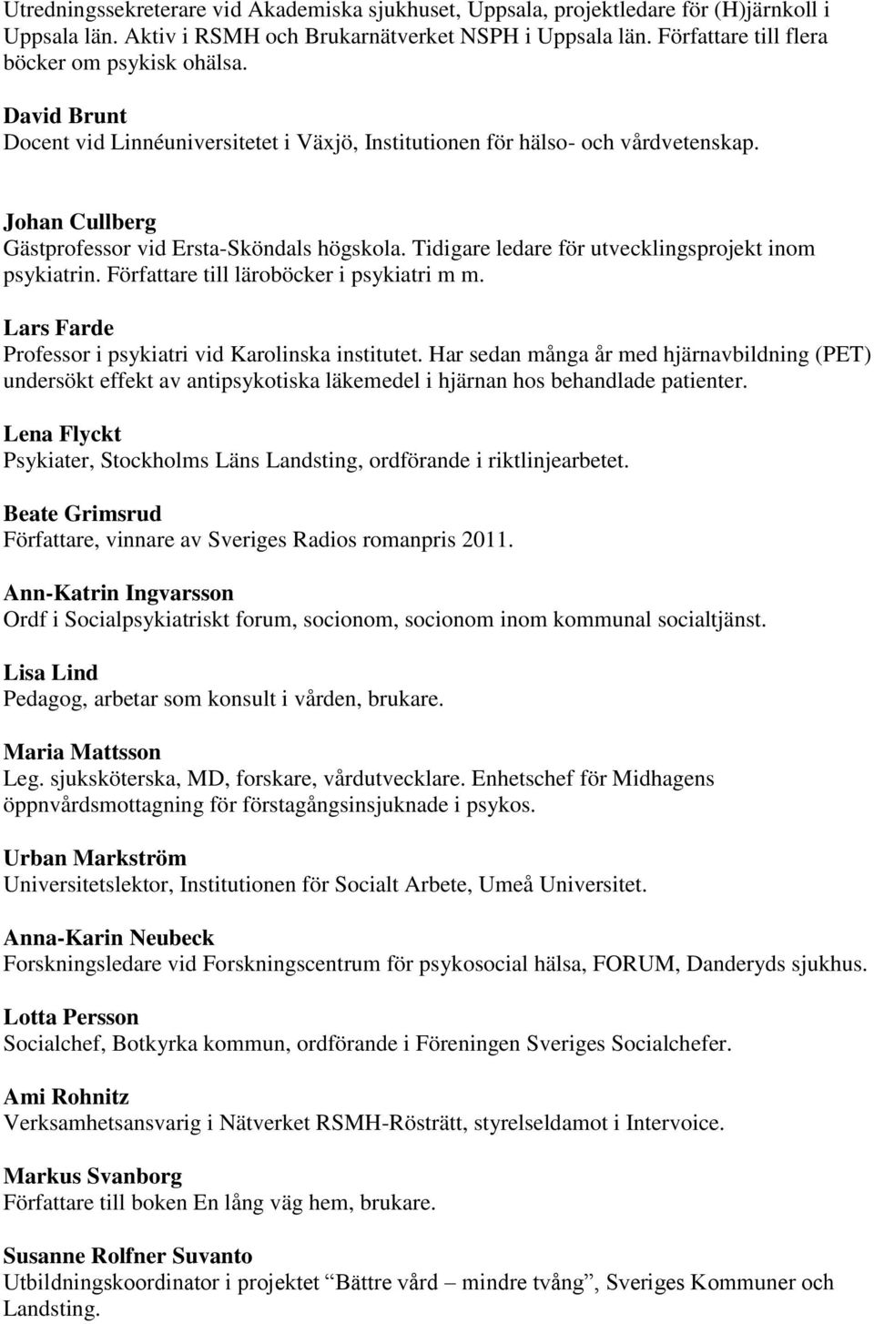 Tidigare ledare för utvecklingsprojekt inom psykiatrin. Författare till läroböcker i psykiatri m m. Lars Farde Professor i psykiatri vid Karolinska institutet.