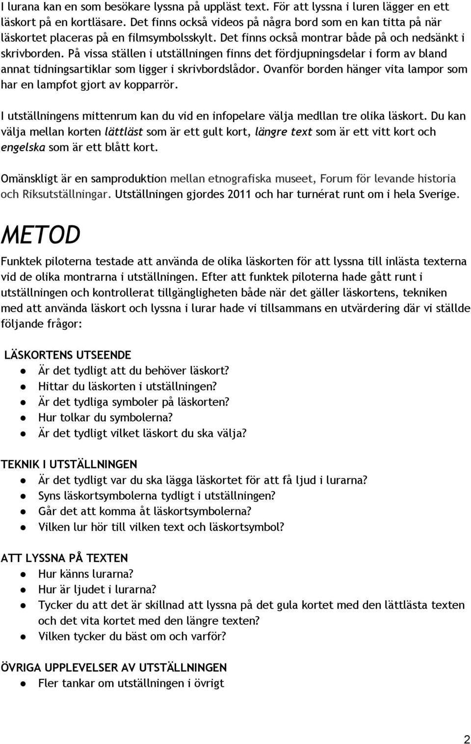 På vissa ställen i utställningen finns det fördjupningsdelar i form av bland annat tidningsartiklar som ligger i skrivbordslådor.