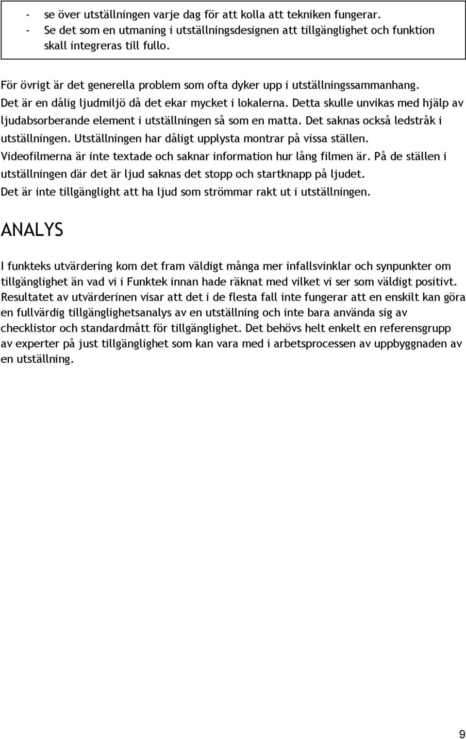 Detta skulle unvikas med hjälp av ljudabsorberande element i utställningen så som en matta. Det saknas också ledstråk i utställningen. Utställningen har dåligt upplysta montrar på vissa ställen.