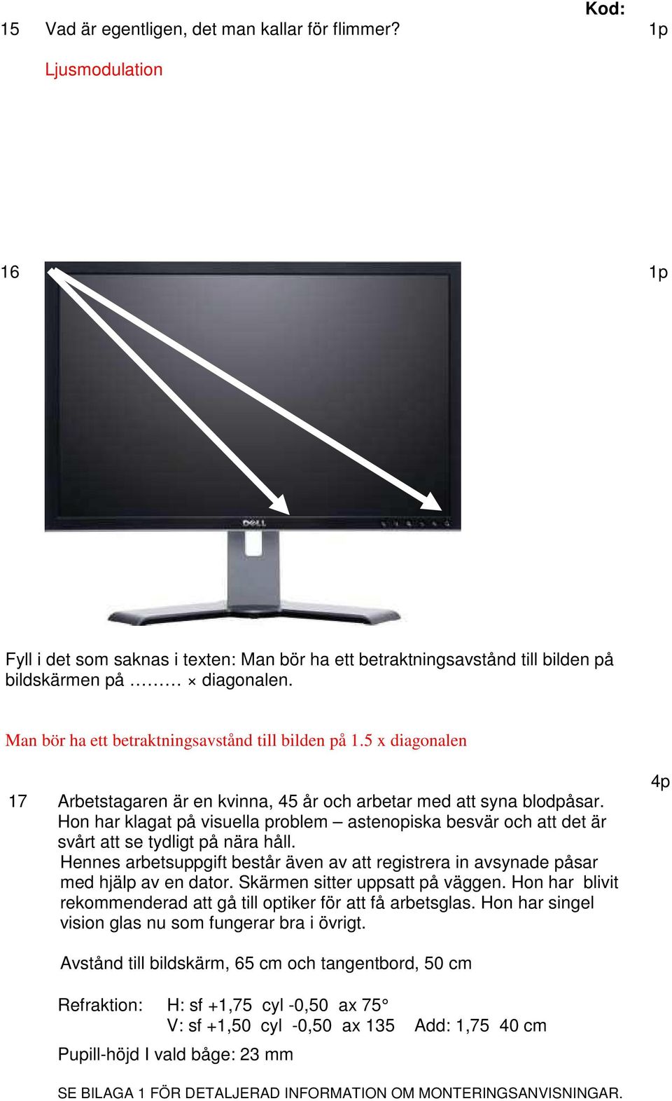 Hon har klagat på visuella problem astenopiska besvär och att det är svårt att se tydligt på nära håll. Hennes arbetsuppgift består även av att registrera in avsynade påsar med hjälp av en dator.