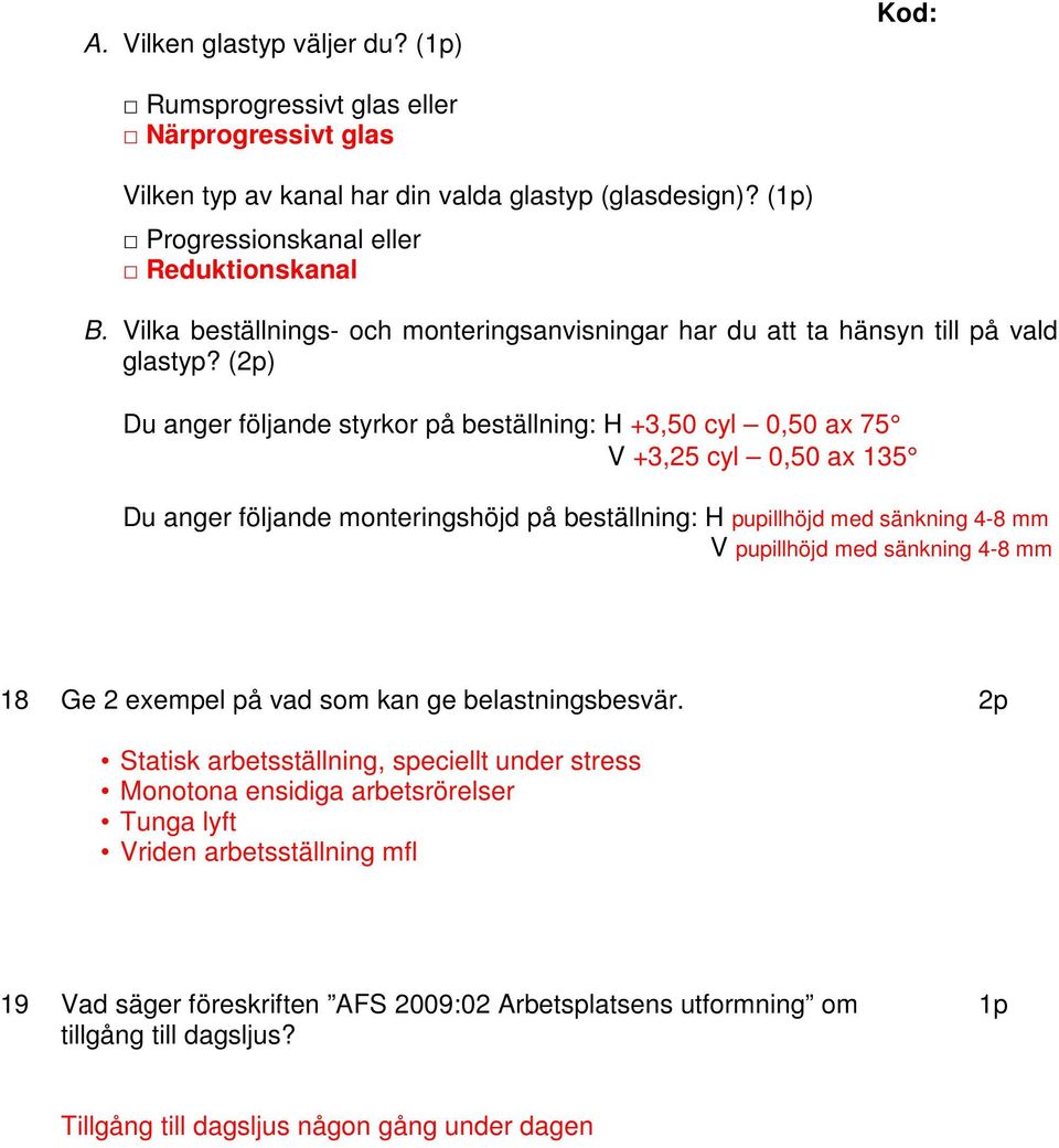 (2p) Du anger följande styrkor på beställning: H +3,50 cyl 0,50 ax 75 V +3,25 cyl 0,50 ax 135 Du anger följande monteringshöjd på beställning: H pupillhöjd med sänkning 4-8 mm V pupillhöjd med