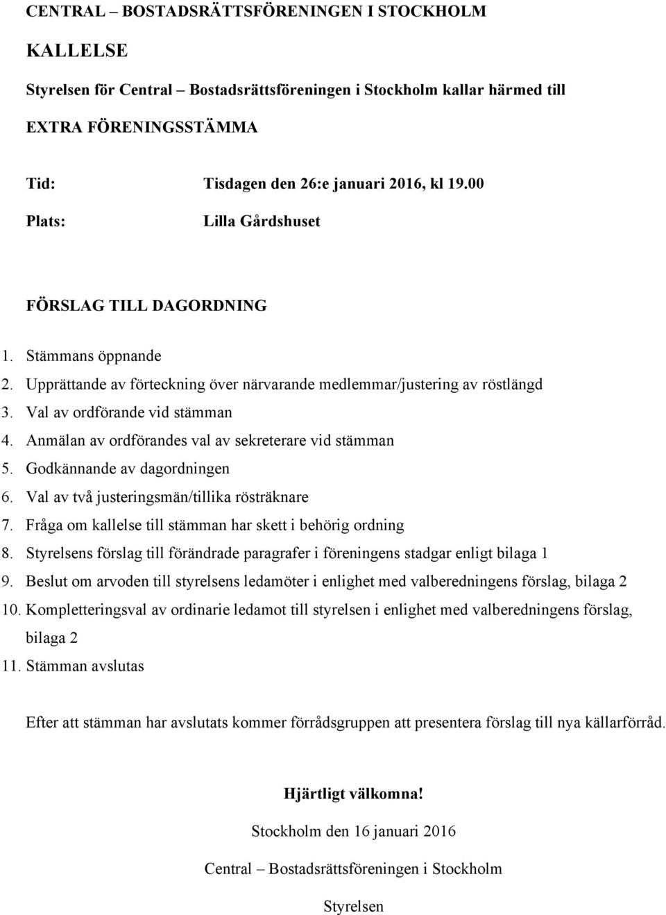 Anmälan av ordförandes val av sekreterare vid stämman 5. Godkännande av dagordningen 6. Val av två justeringsmän/tillika rösträknare 7. Fråga om kallelse till stämman har skett i behörig ordning 8.