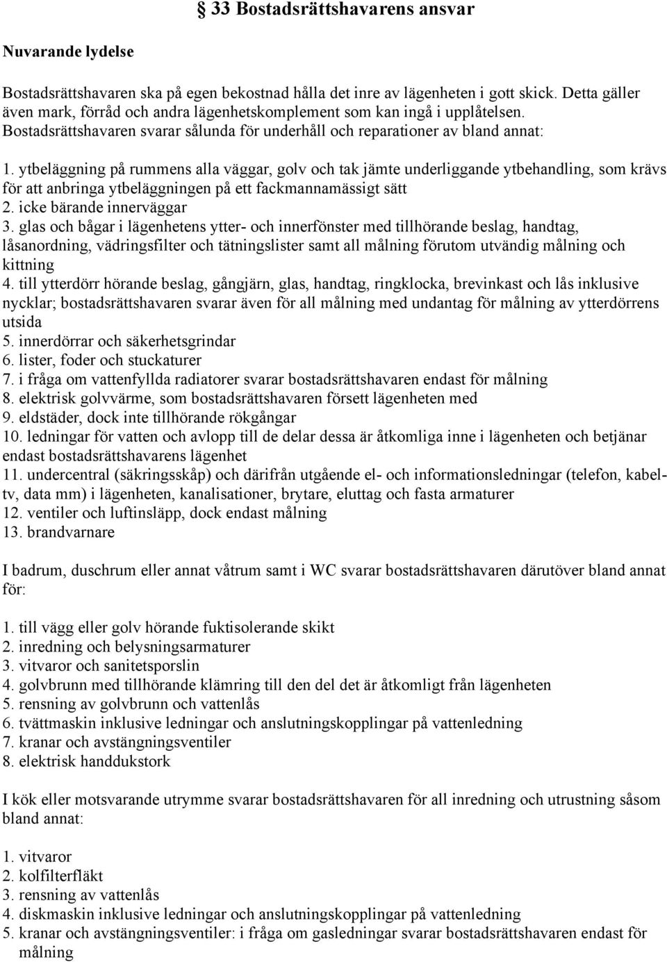 ytbeläggning på rummens alla väggar, golv och tak jämte underliggande ytbehandling, som krävs för att anbringa ytbeläggningen på ett fackmannamässigt sätt 2. icke bärande innerväggar 3.