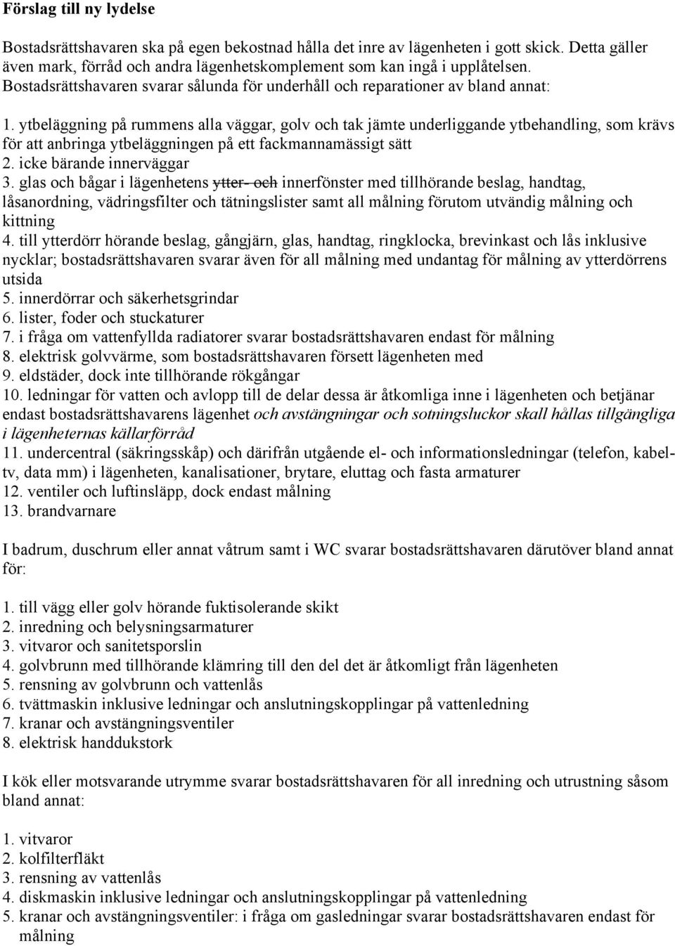 ytbeläggning på rummens alla väggar, golv och tak jämte underliggande ytbehandling, som krävs för att anbringa ytbeläggningen på ett fackmannamässigt sätt 2. icke bärande innerväggar 3.