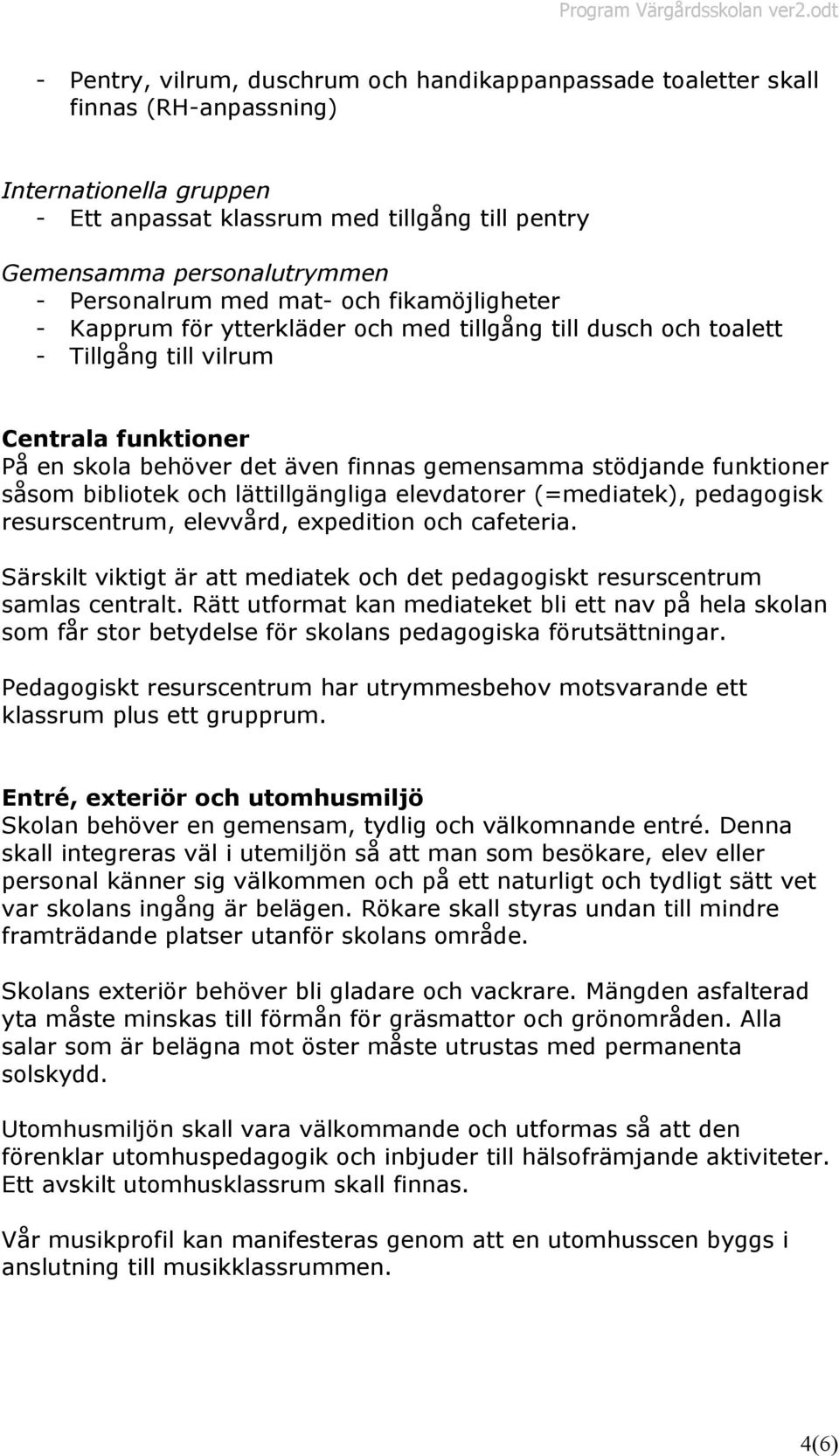 stödjande funktioner såsom bibliotek och lättillgängliga elevdatorer (=mediatek), pedagogisk resurscentrum, elevvård, expedition och cafeteria.