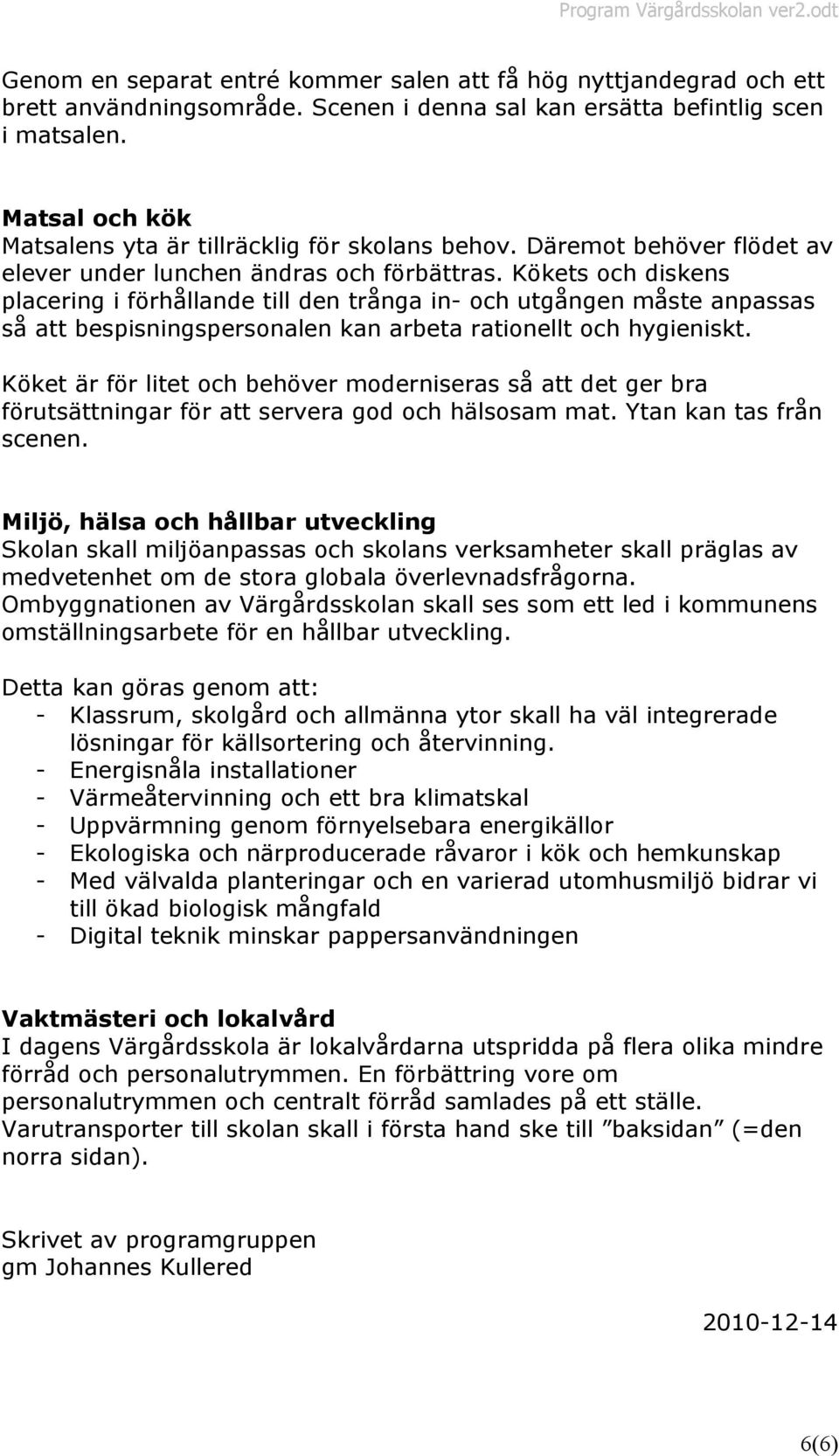 Kökets och diskens placering i förhållande till den trånga in- och utgången måste anpassas så att bespisningspersonalen kan arbeta rationellt och hygieniskt.