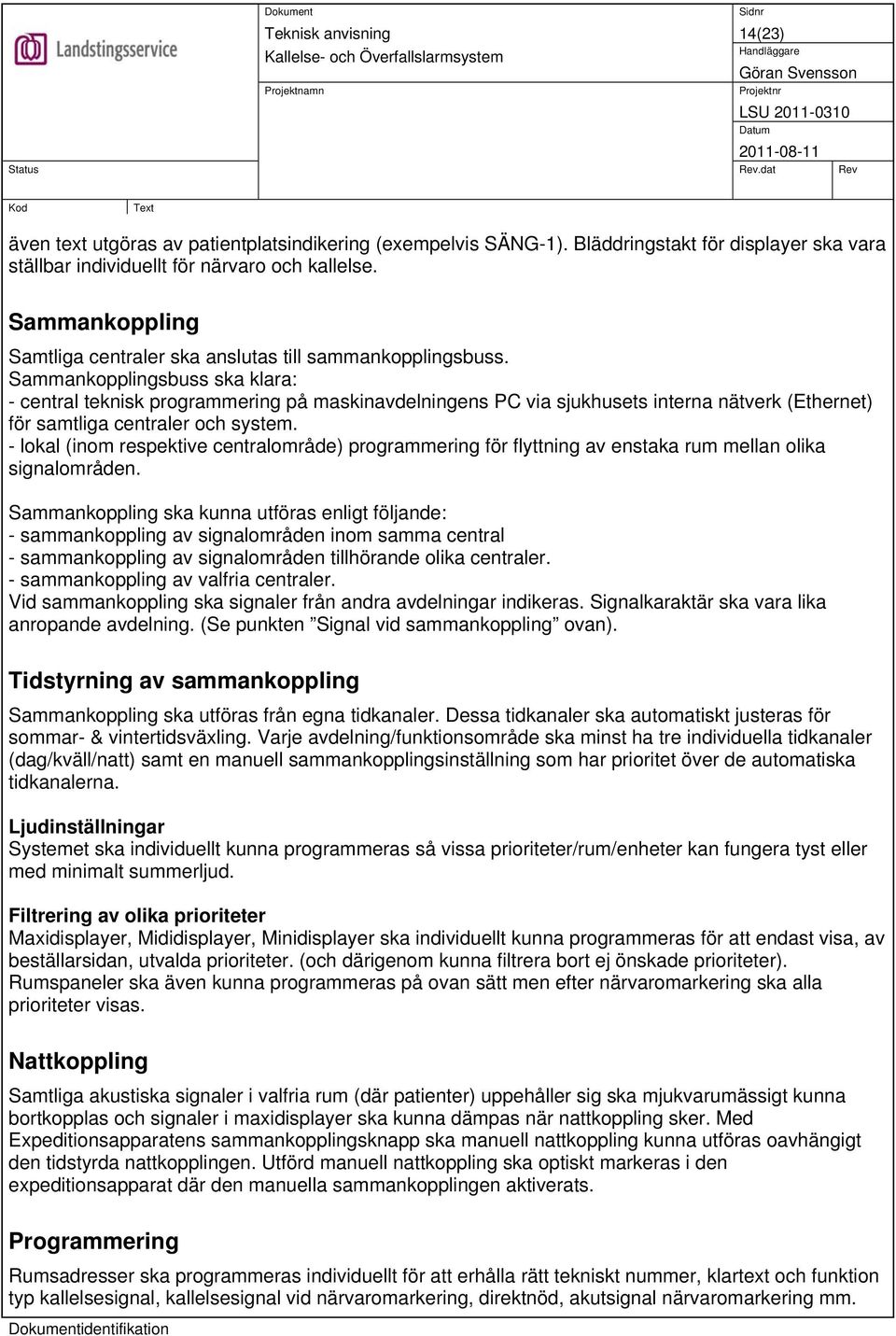 Sammankopplingsbuss ska klara: - central teknisk programmering på maskinavdelningens PC via sjukhusets interna nätverk (Ethernet) för samtliga centraler och system.