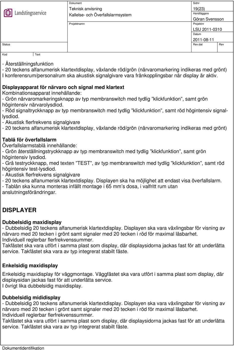 Displayapparat för närvaro och signal med klartext Kombinationsapparat innehållande: - Grön närvaromarkeringsknapp av typ membranswitch med tydlig klickfunktion, samt grön högintensiv närvarolysdiod.