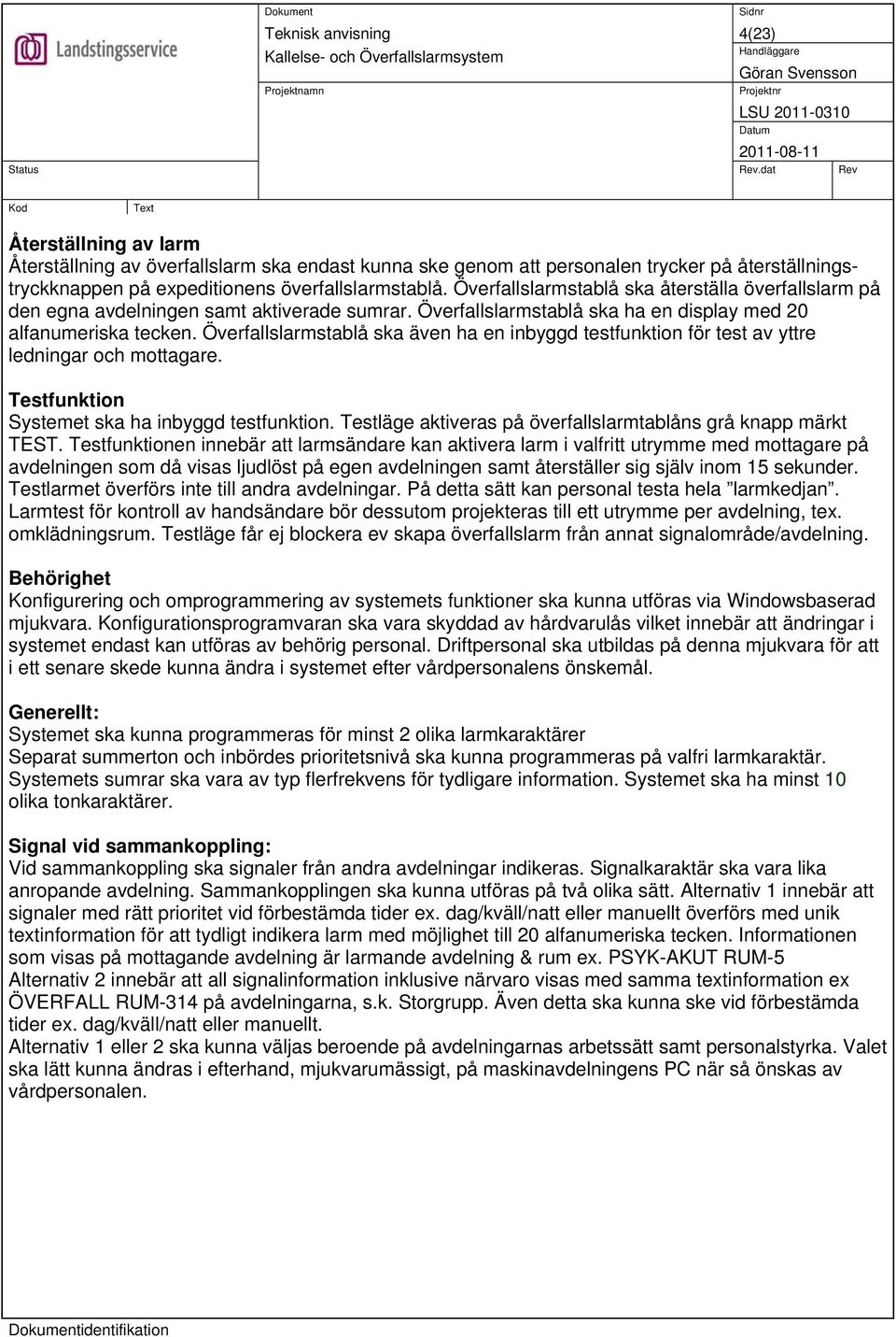 Överfallslarmstablå ska även ha en inbyggd testfunktion för test av yttre ledningar och mottagare. Testfunktion Systemet ska ha inbyggd testfunktion.