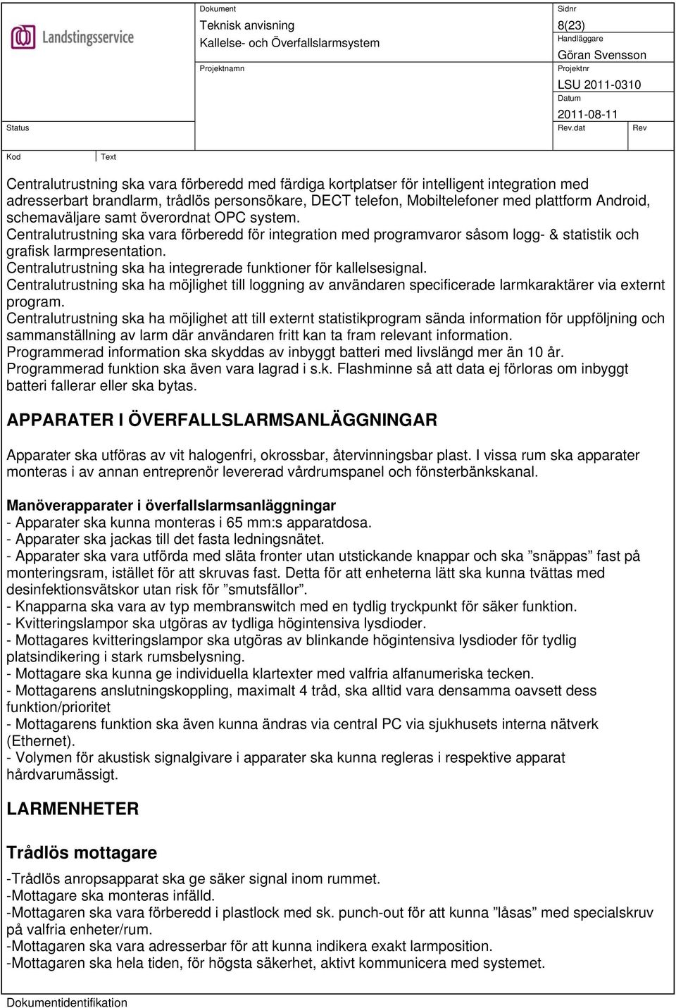 Centralutrustning ska ha integrerade funktioner för kallelsesignal. Centralutrustning ska ha möjlighet till loggning av användaren specificerade larmkaraktärer via externt program.