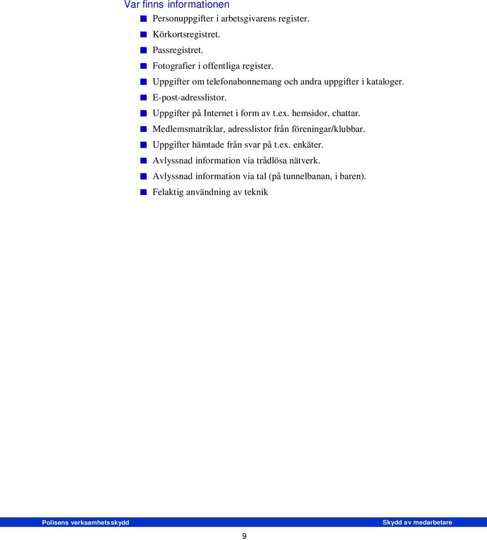 Medlemsmatriklar, adresslistor från föreningar/klubbar. Uppgifter hämtade från svar på t.ex. enkäter. Avlyssnad information via trådlösa nätverk.