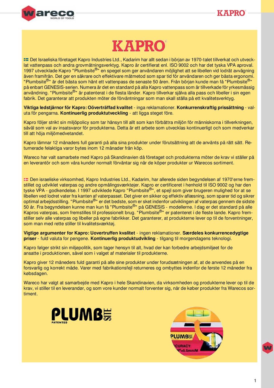 Det ger en säkrare och effektivare mätmetod som spar tid för användaren och ger bästa ergonomi. "Plumbsite " är det bästa som hänt ett vattenpass de senaste 50 åren.