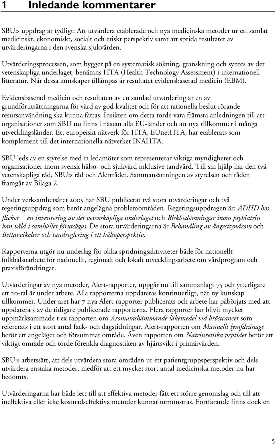 Utvärderingsprocessen, som bygger på en systematisk sökning, granskning och syntes av det vetenskapliga underlaget, benämns HTA (Health Technology Assessment) i internationell litteratur.