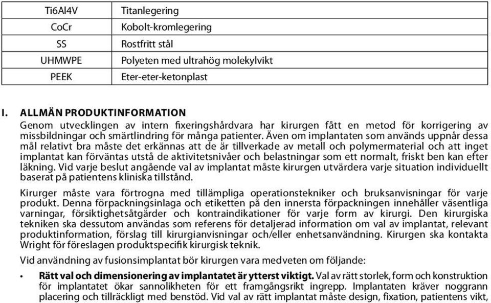 Även om implantaten som används uppnår dessa mål relativt bra måste det erkännas att de är tillverkade av metall och polymermaterial och att inget implantat kan förväntas utstå de aktivitetsnivåer