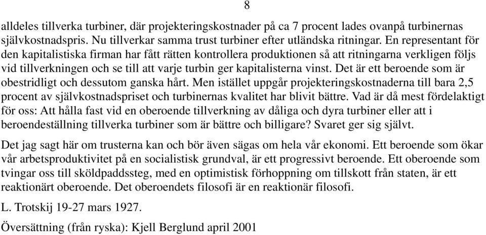 Det är ett beroende som är obestridligt och dessutom ganska hårt. Men istället uppgår projekteringskostnaderna till bara 2,5 procent av självkostnadspriset och turbinernas kvalitet har blivit bättre.