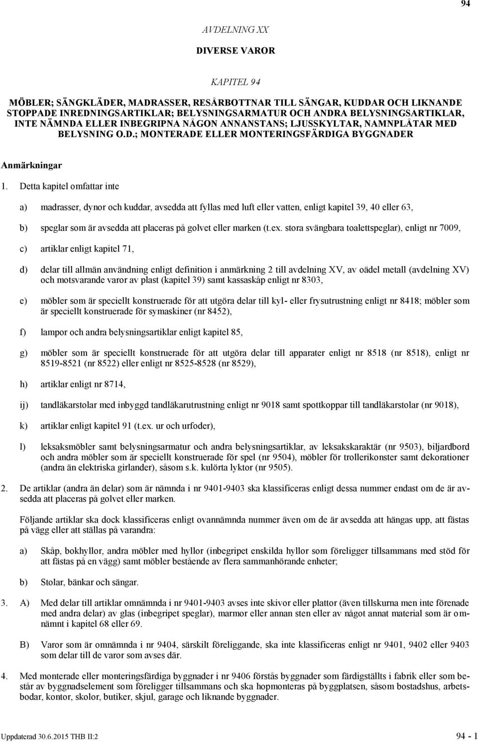 Detta kapitel omfattar inte a) madrasser, dynor och kuddar, avsedda att fyllas med luft eller vatten, enligt kapitel 39, 40 eller 63, b) speglar som är avsedda att placeras på golvet eller marken (t.