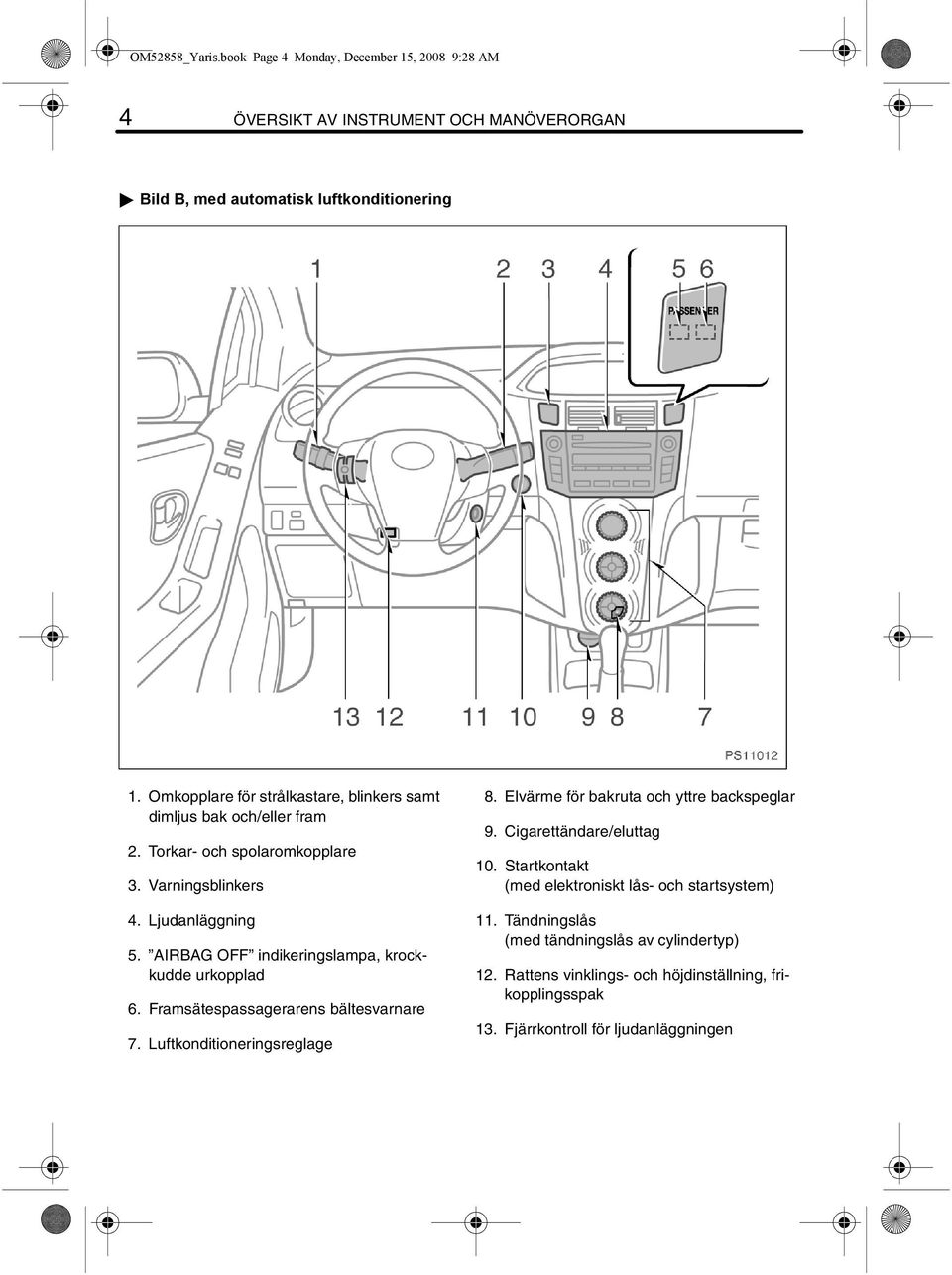 AIRBAG OFF indikeringslampa, krockkudde urkopplad 6. Framsätespassagerarens bältesvarnare 7. Luftkonditioneringsreglage 8. Elvärme för bakruta och yttre backspeglar 9.