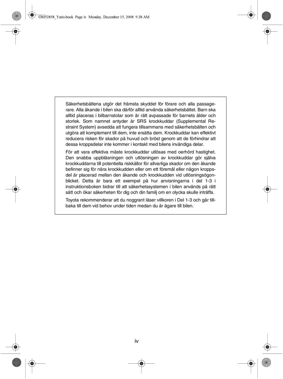 Som namnet antyder är SRS krockkuddar (Supplemental Restraint System) avsedda att fungera tillsammans med säkerhetsbälten och utgöra att komplement till dem, inte ersätta dem.