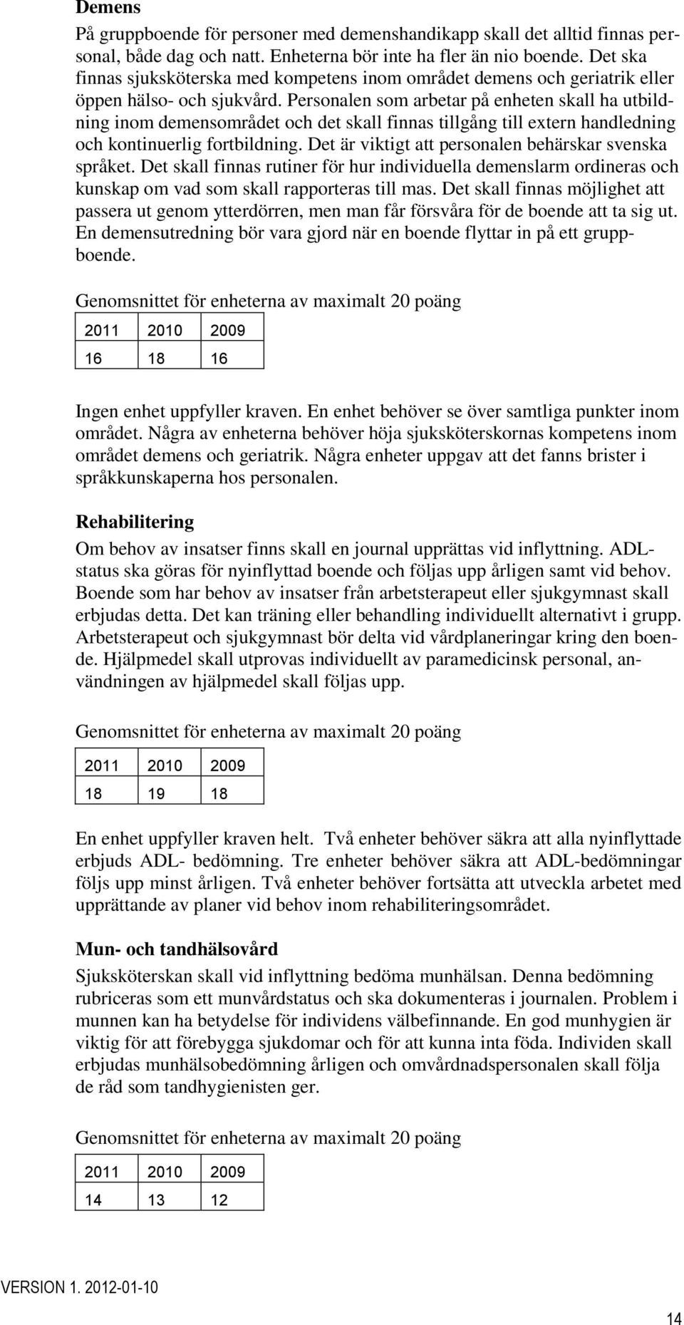 Personalen som arbetar på enheten skall ha utbildning inom demensområdet och det skall finnas tillgång till extern handledning och kontinuerlig fortbildning.