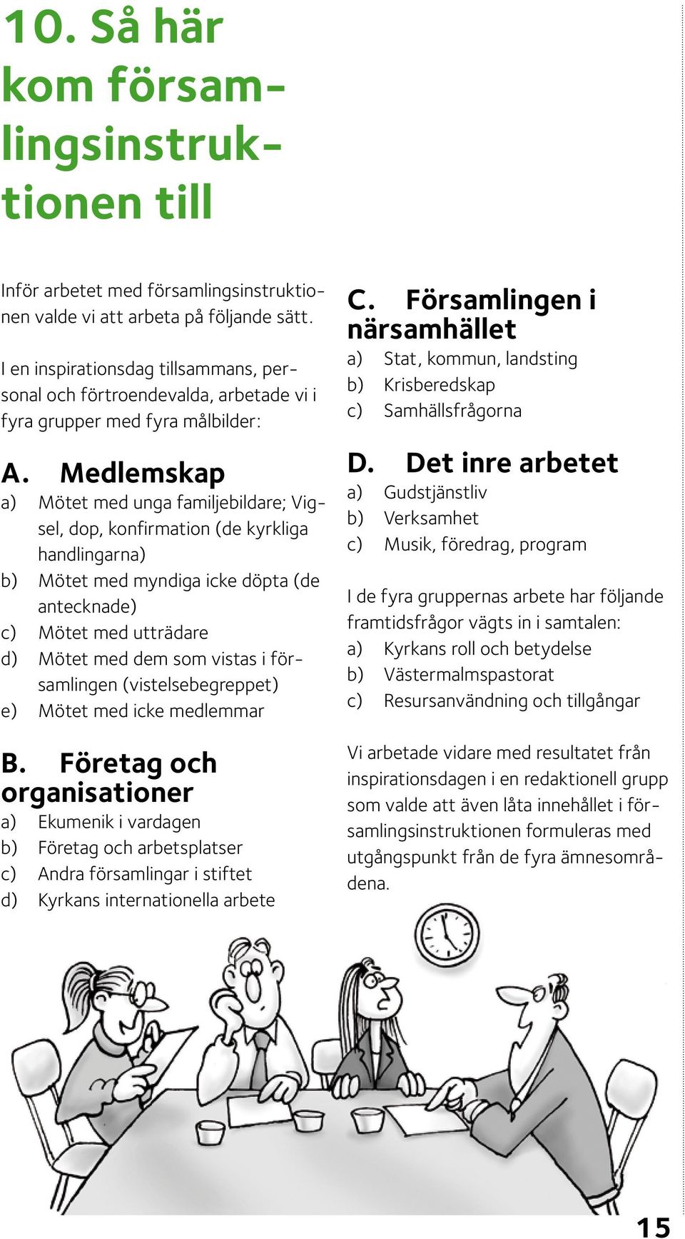 Medlemskap a) Mötet med unga familjebildare; Vigsel, dop, konfirmation (de kyrkliga handlingarna) b) Mötet med myndiga icke döpta (de antecknade) c) Mötet med utträdare d) Mötet med dem som vistas i