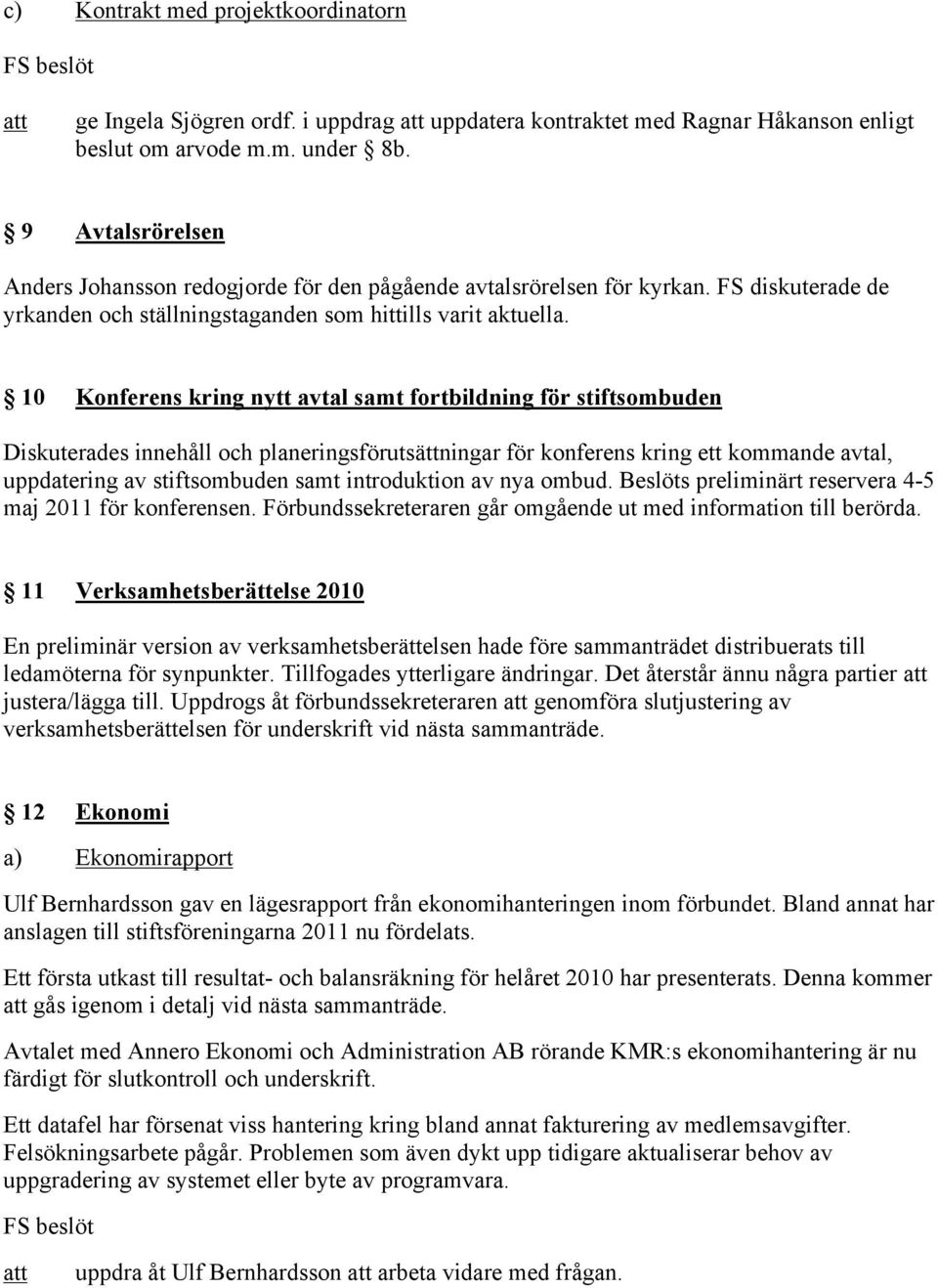 10 Konferens kring nytt avtal samt fortbildning för stiftsombuden Diskuterades innehåll och planeringsförutsättningar för konferens kring ett kommande avtal, uppdatering av stiftsombuden samt