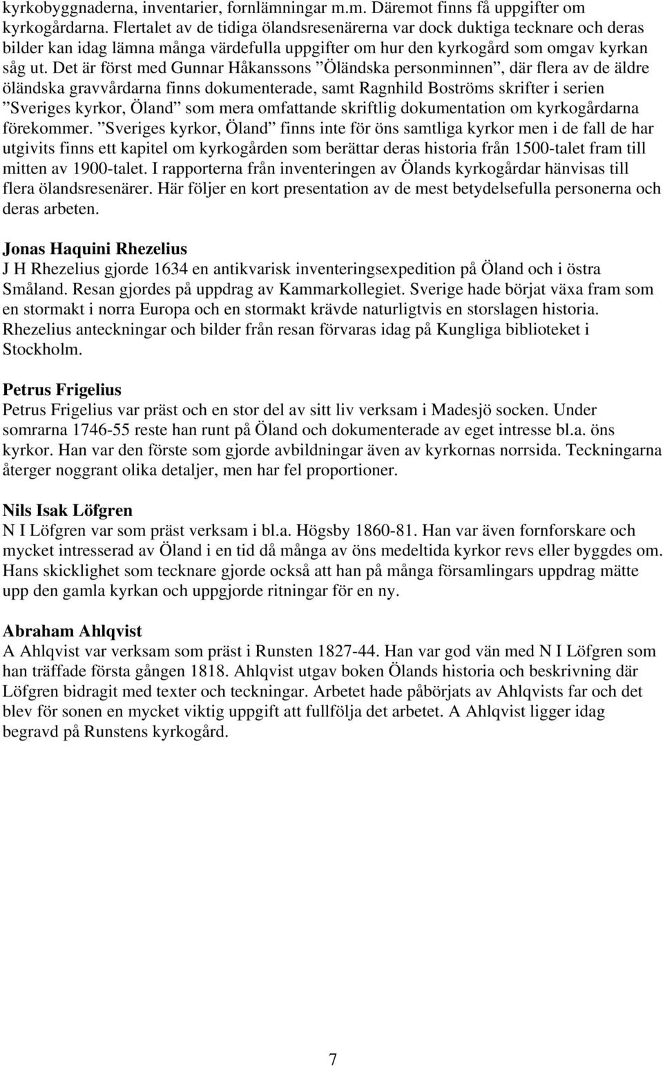 Det är först med Gunnar Håkanssons Öländska personminnen, där flera av de äldre öländska gravvårdarna finns dokumenterade, samt Ragnhild Boströms skrifter i serien Sveriges kyrkor, Öland som mera