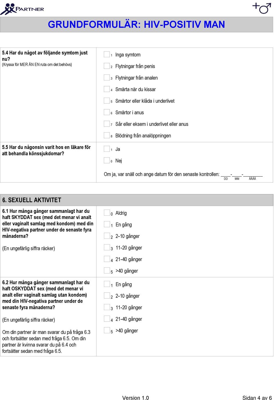 eller anus 8 Blödning från analöppningen. Har du någonsin varit hos en läkare för att behandla könssjukdomar? Om ja, var snäll och ange datum för den senaste kontrollen: - - DD MM ÅÅÅÅ.