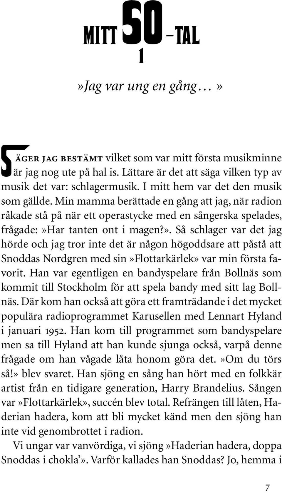 ar tanten ont i magen?». Så schlager var det jag hörde och jag tror inte det är någon högoddsare att påstå att Snoddas Nordgren med sin»flottarkärlek» var min första favorit.