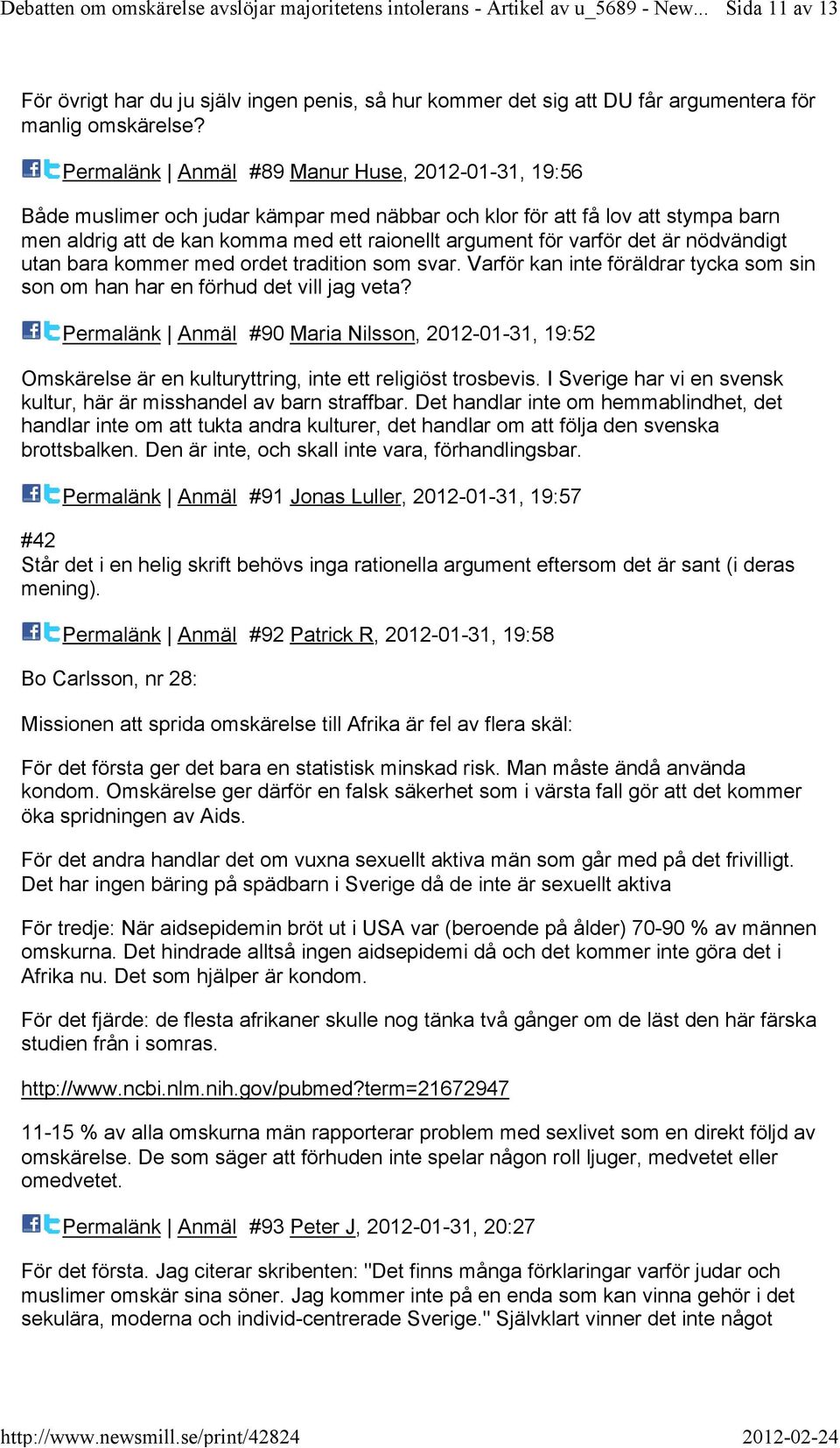 Permalänk Anmäl #89 Manur Huse, 2012-01-31, 19:56 Både muslimer och judar kämpar med näbbar och klor för att få lov att stympa barn men aldrig att de kan komma med ett raionellt argument för varför