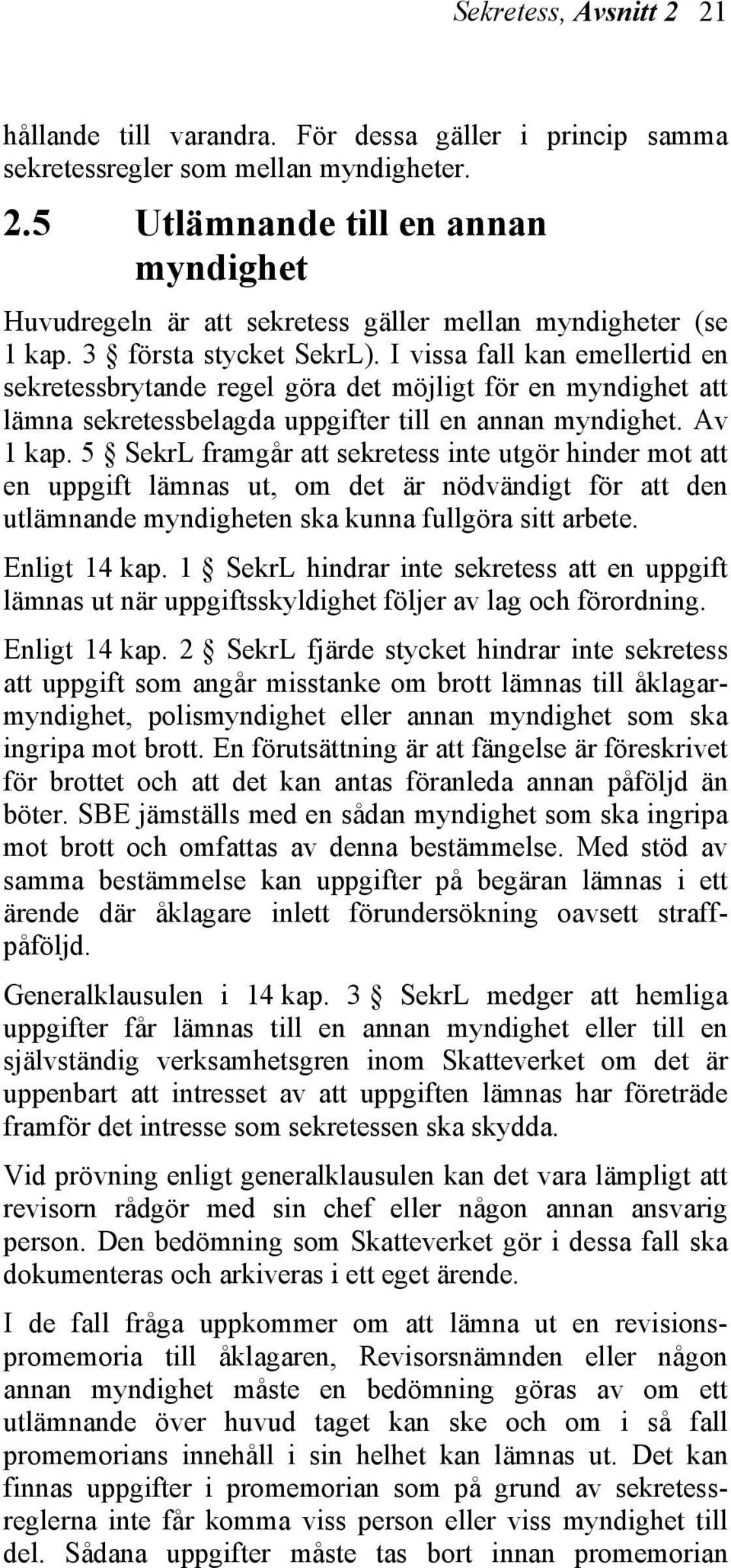 5 SekrL framgår att sekretess inte utgör hinder mot att en uppgift lämnas ut, om det är nödvändigt för att den utlämnande myndigheten ska kunna fullgöra sitt arbete. Enligt 14 kap.