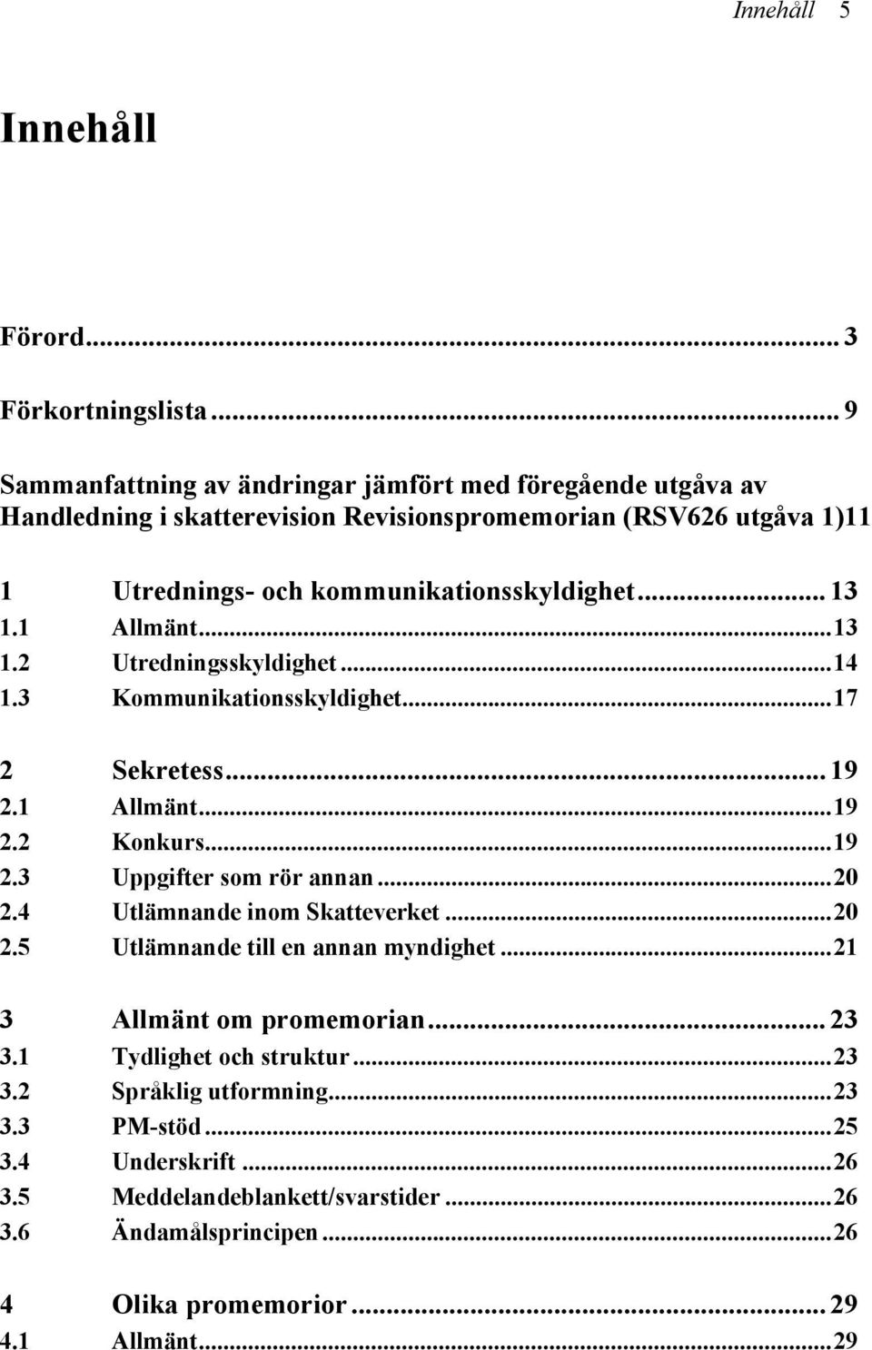 .. 13 1.1 Allmänt...13 1.2 Utredningsskyldighet...14 1.3 Kommunikationsskyldighet...17 2 Sekretess... 19 2.1 Allmänt...19 2.2 Konkurs...19 2.3 Uppgifter som rör annan...20 2.