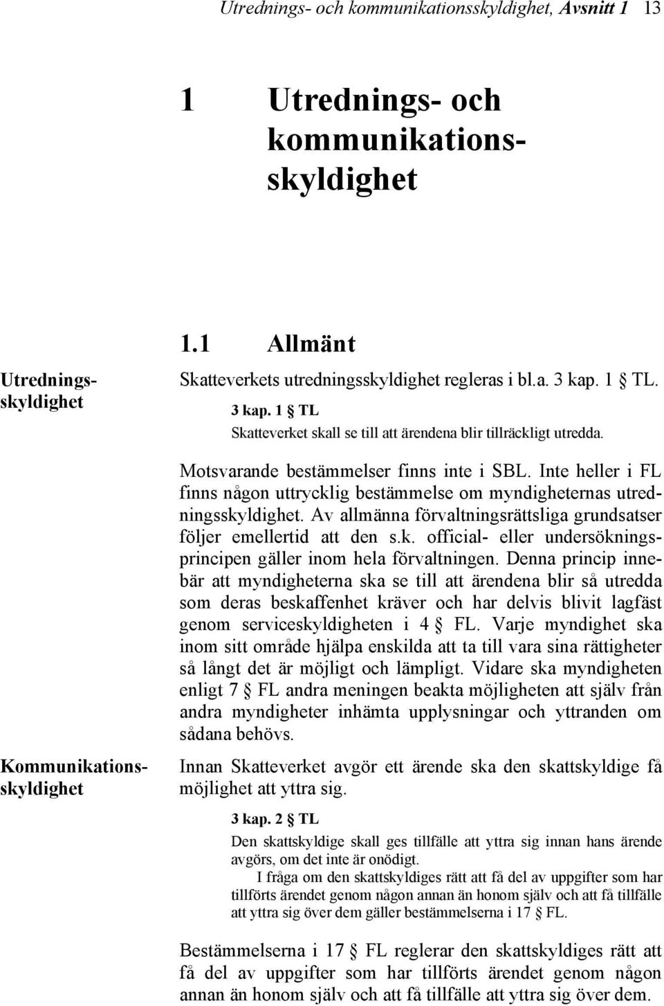 Inte heller i FL finns någon uttrycklig bestämmelse om myndigheternas utredningsskyldighet. Av allmänna förvaltningsrättsliga grundsatser följer emellertid att den s.k. official- eller undersökningsprincipen gäller inom hela förvaltningen.