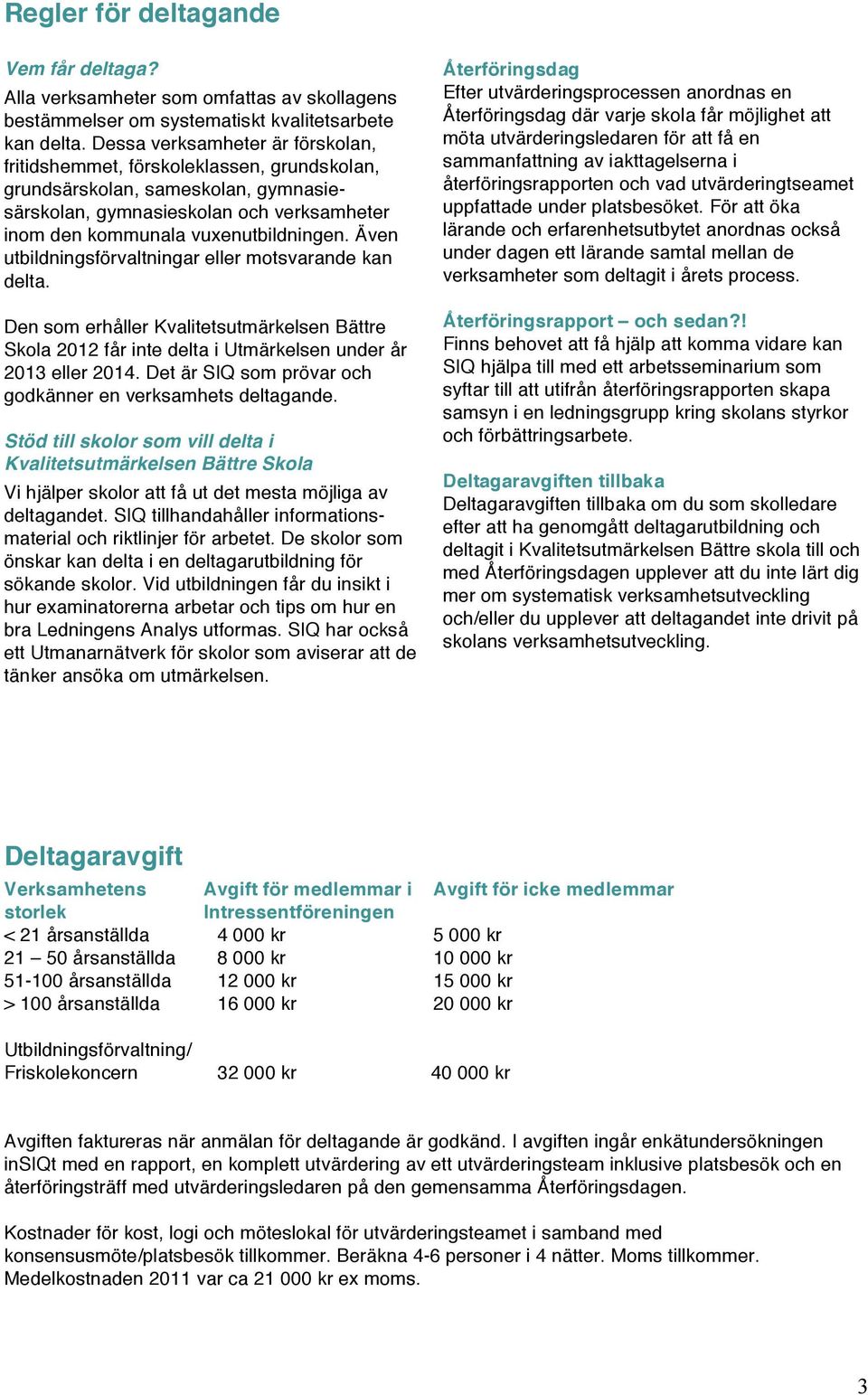 Även utbildningsförvaltningar eller motsvarande kan delta. Den som erhåller Kvalitetsutmärkelsen Bättre Skola 2012 får inte delta i Utmärkelsen under år 2013 eller 2014.