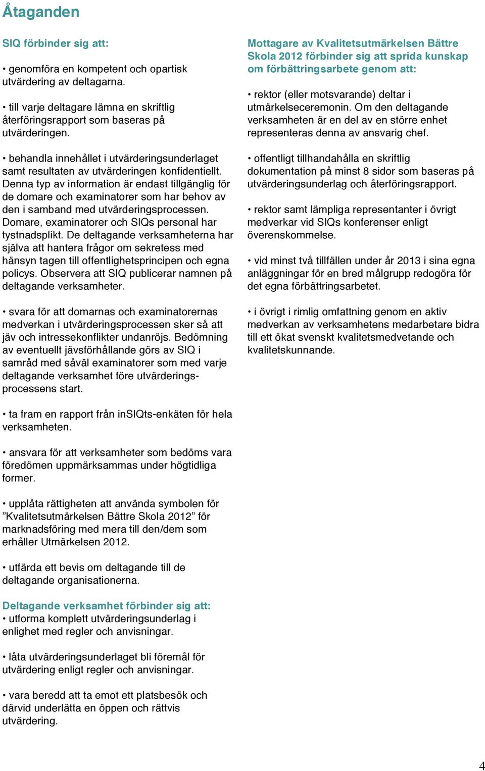 Denna typ av information är endast tillgänglig för de domare och examinatorer som har behov av den i samband med utvärderingsprocessen. Domare, examinatorer och SIQs personal har tystnadsplikt.