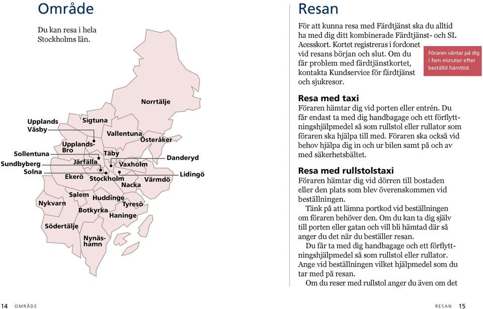 Botkyrka Haninge Södertälje Nynäshamn Resan För att kunna resa med Färdtjänst ska du alltid ha med dig ditt kombinerade Färdtjänst- och SL Acesskort.