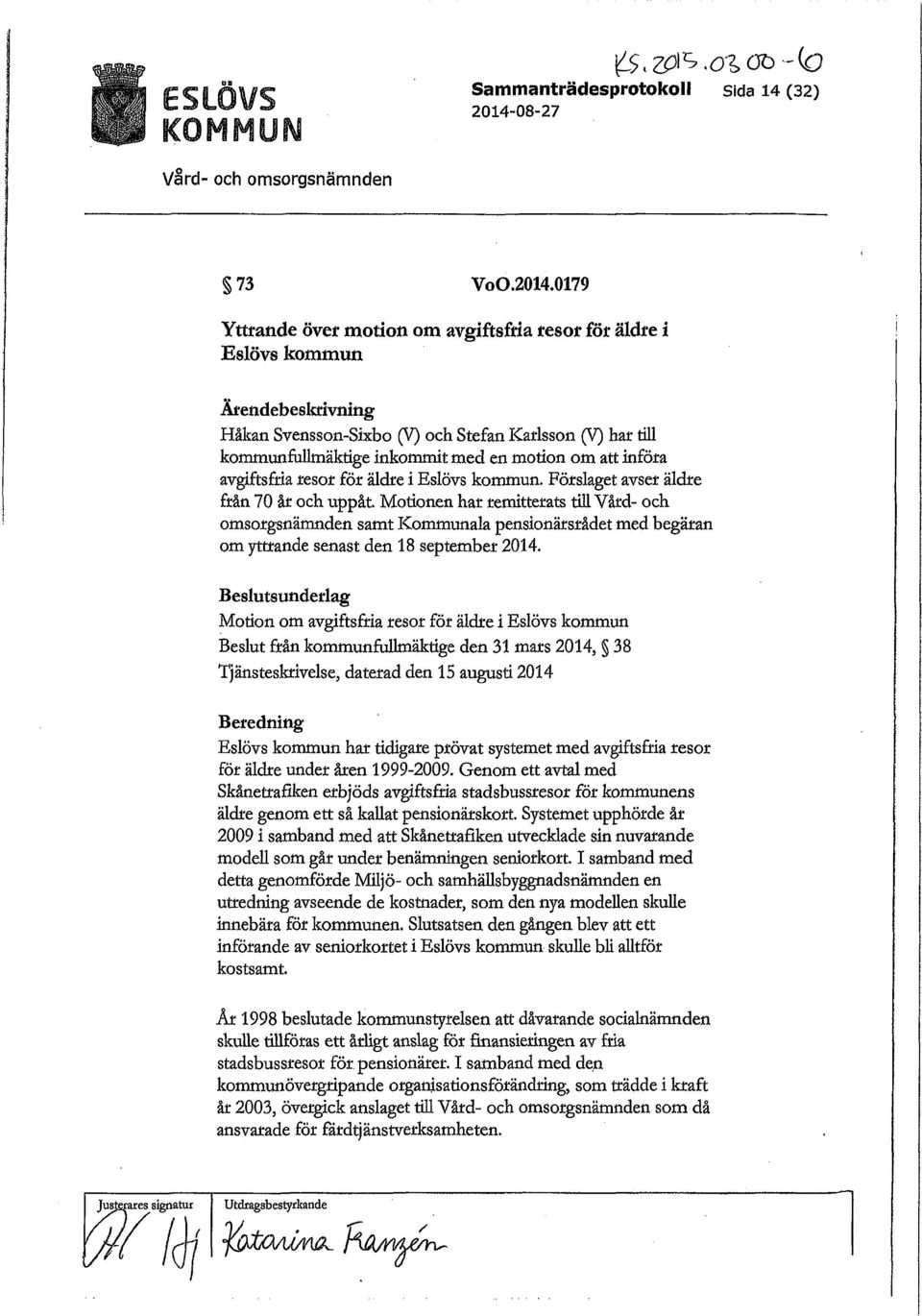 0179 Yttrande över motion om avgiftsfria resor för äldre Eslövs kommun Ärendebeskrivning Håkan Svensson-Sixbo (V) och Stefan Karlsson (V) har till kommunfullmäkfige inkommit med en motion om att