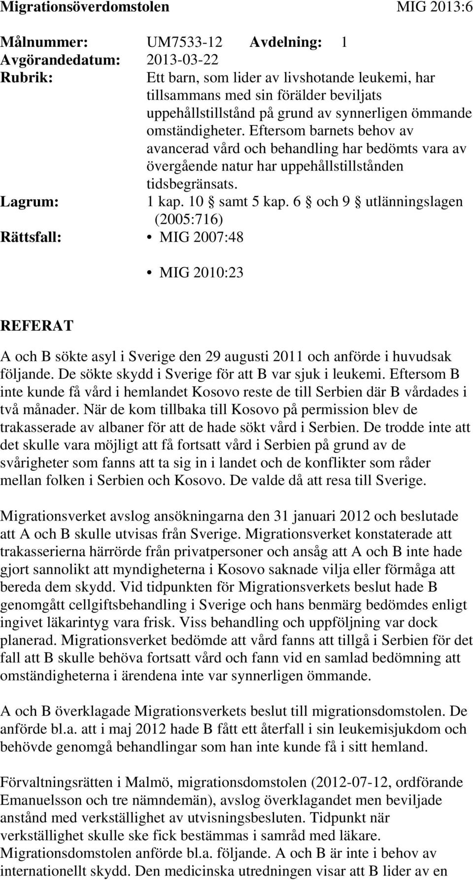 Lagrum: 1 kap. 10 samt 5 kap. 6 och 9 utlänningslagen (2005:716) Rättsfall: MIG 2007:48 MIG 2010:23 REFERAT A och B sökte asyl i Sverige den 29 augusti 2011 och anförde i huvudsak följande.