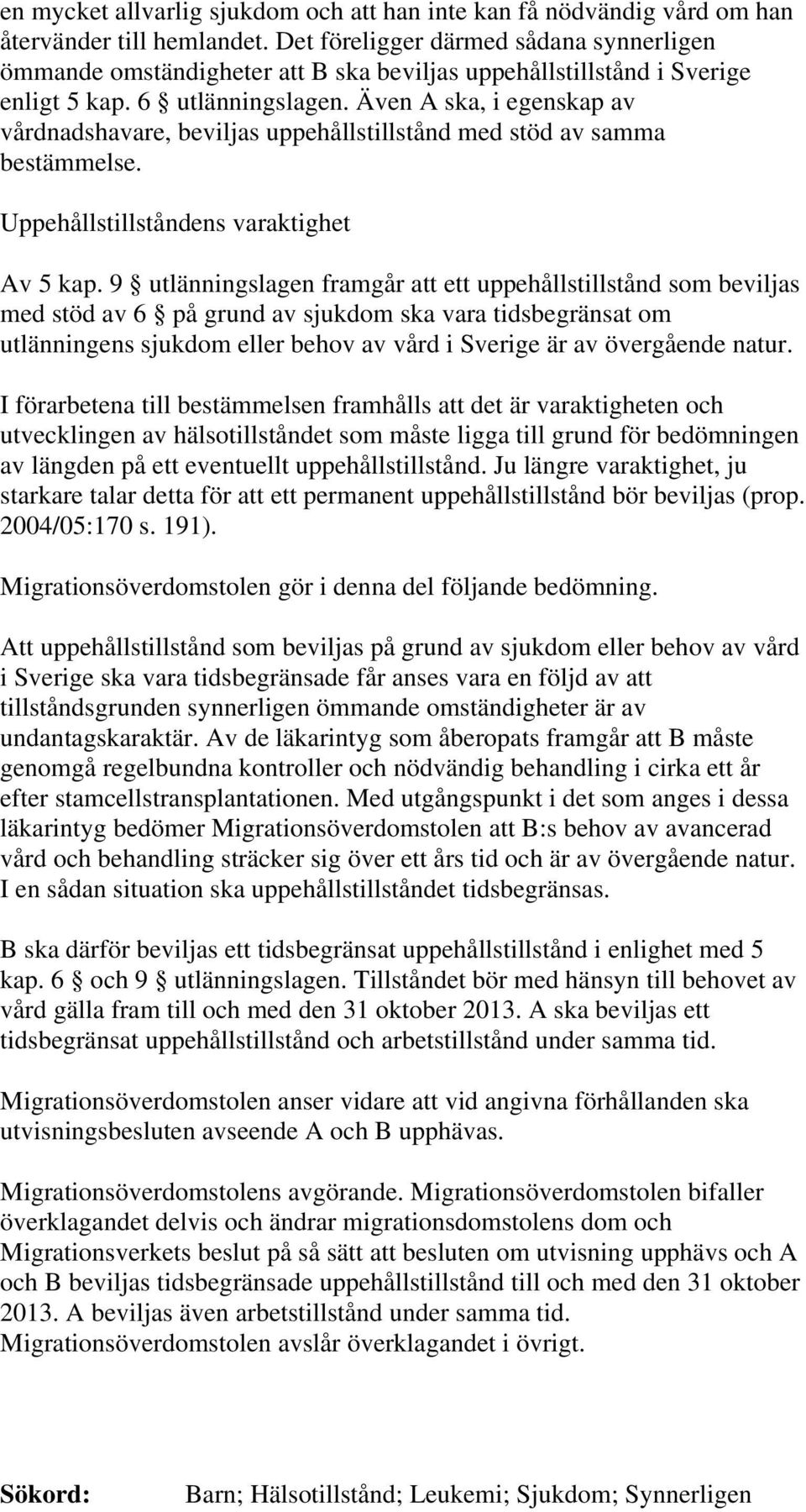 Även A ska, i egenskap av vårdnadshavare, beviljas uppehållstillstånd med stöd av samma bestämmelse. Uppehållstillståndens varaktighet Av 5 kap.