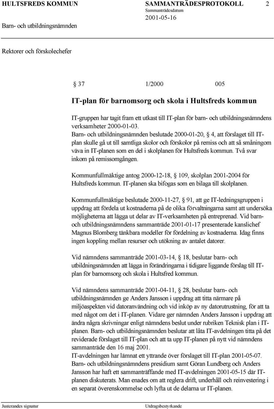 beslutade 2000-01-20, 4, att förslaget till ITplan skulle gå ut till samtliga skolor och förskolor på remiss och att så småningom väva in IT-planen som en del i skolplanen för Hultsfreds kommun.