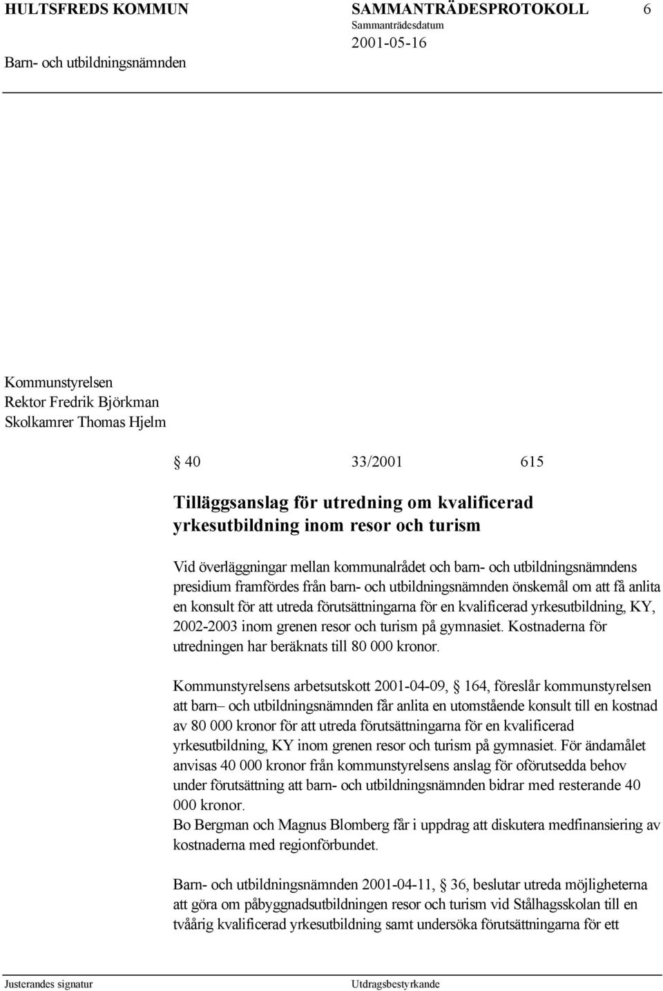 förutsättningarna för en kvalificerad yrkesutbildning, KY, 2002-2003 inom grenen resor och turism på gymnasiet. Kostnaderna för utredningen har beräknats till 80 000 kronor.