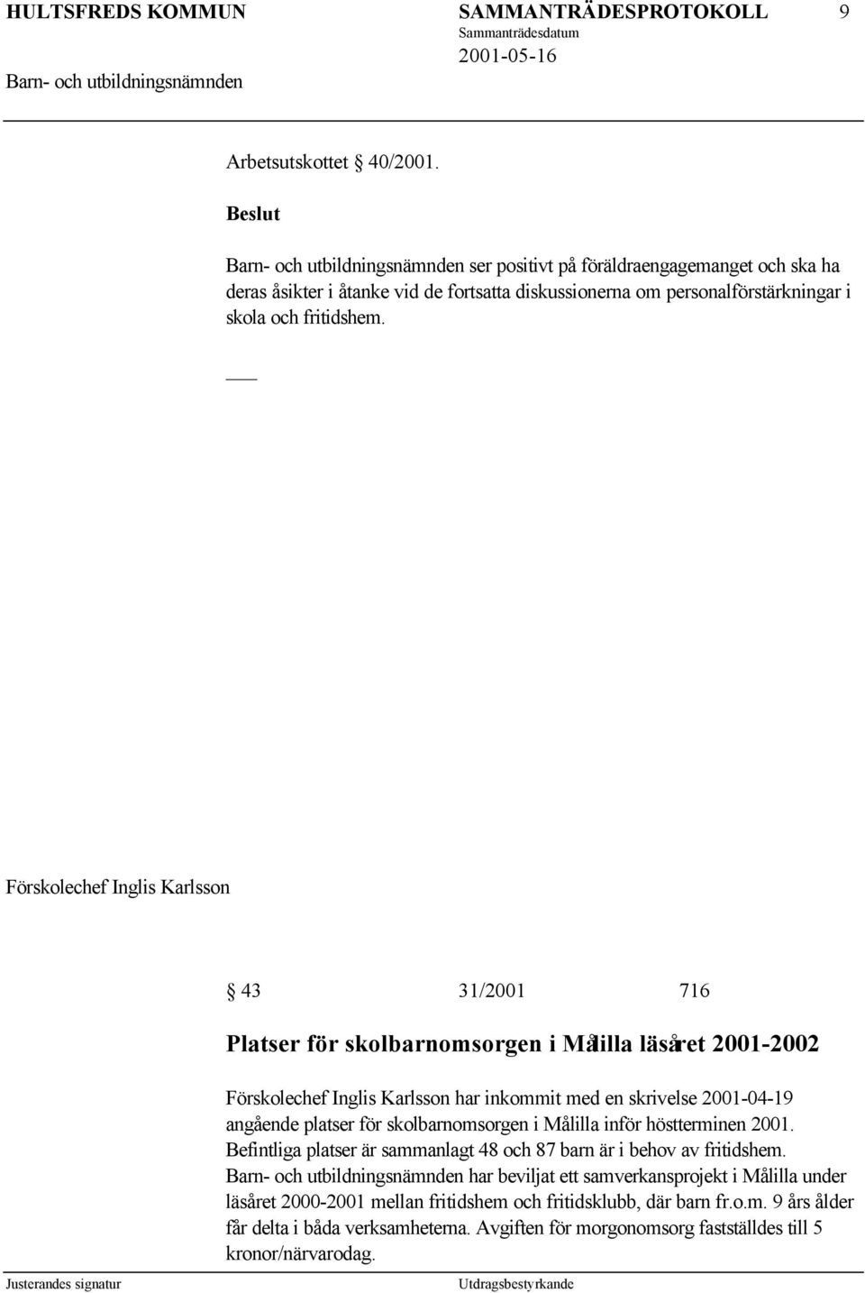 Förskolechef Inglis Karlsson 43 31/2001 716 Platser för skolbarnomsorgen i Målilla läsåret 2001-2002 Förskolechef Inglis Karlsson har inkommit med en skrivelse 2001-04-19 angående platser för