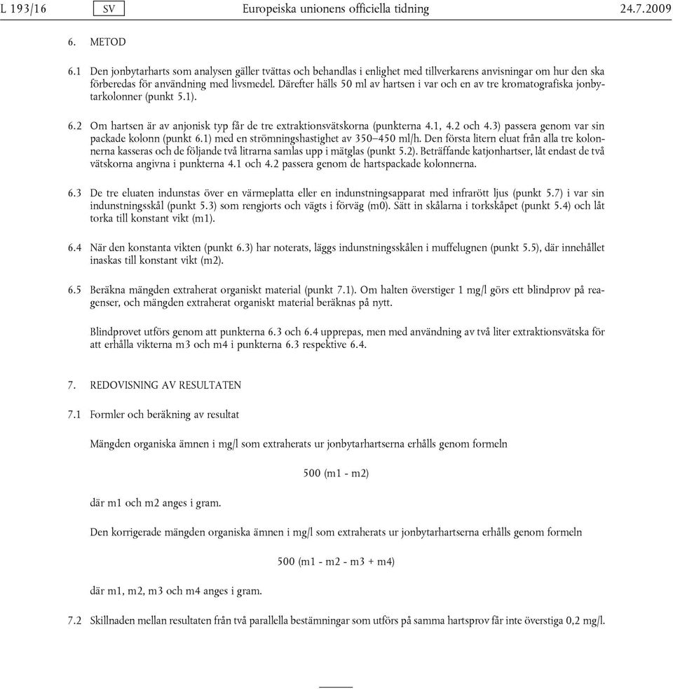 Därefter hälls 50 ml av hartsen i var och en av tre kromatografiska jonbytarkolonner (punkt 5.1). 6.2 Om hartsen är av anjonisk typ får de tre extraktionsvätskorna (punkterna 4.1, 4.2 och 4.