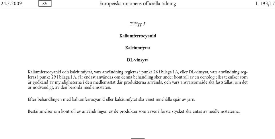 godkänd av myndigheterna i den medlemsstat där produkterna används, och vars ansvarsområde ska fastställas, om det är nödvändigt, av den berörda medlemsstaten.