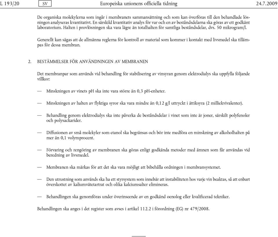 50 mikrogram/l. Generellt kan sägas att de allmänna reglerna för kontroll av material som kommer i kontakt med livsmedel ska tillämpas för dessa membran. 2.