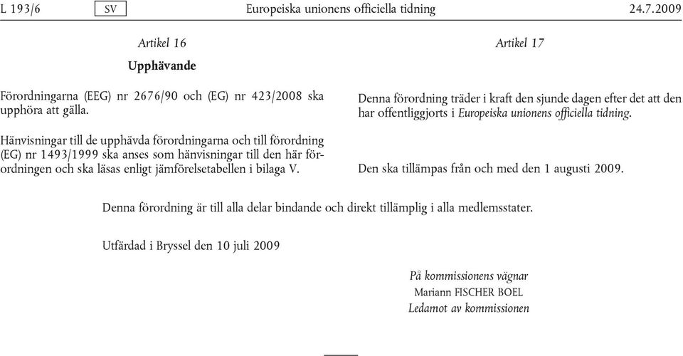 bilaga V. Artikel 17 Denna förordning träder i kraft den sjunde dagen efter det att den har offentliggjorts i Europeiska unionens officiella tidning.