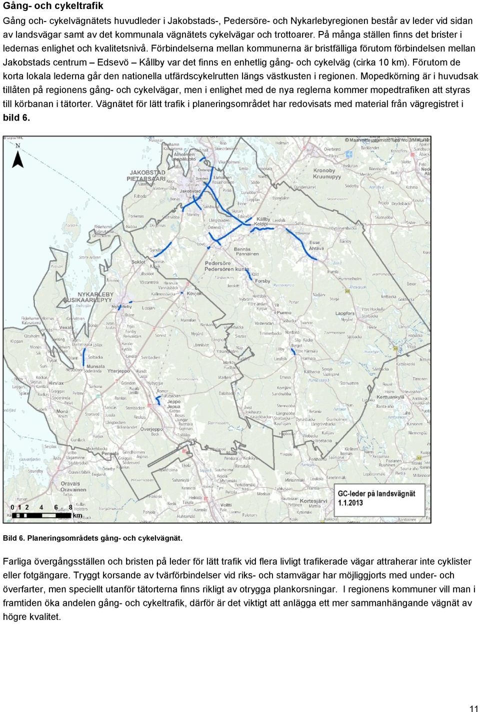 Förbindelserna mellan kommunerna är bristfälliga förutom förbindelsen mellan Jakobstads centrum Edsevö Kållby var det finns en enhetlig gång- och cykelväg (cirka 10 km).